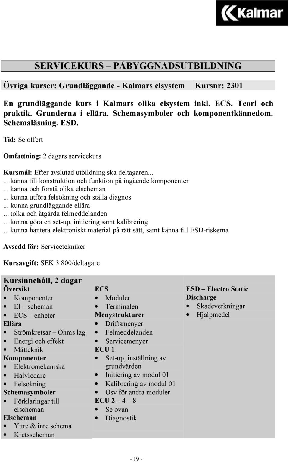 ..... känna till konstruktion och funktion på ingående komponenter... känna och förstå olika elscheman... kunna utföra felsökning och ställa diagnos.