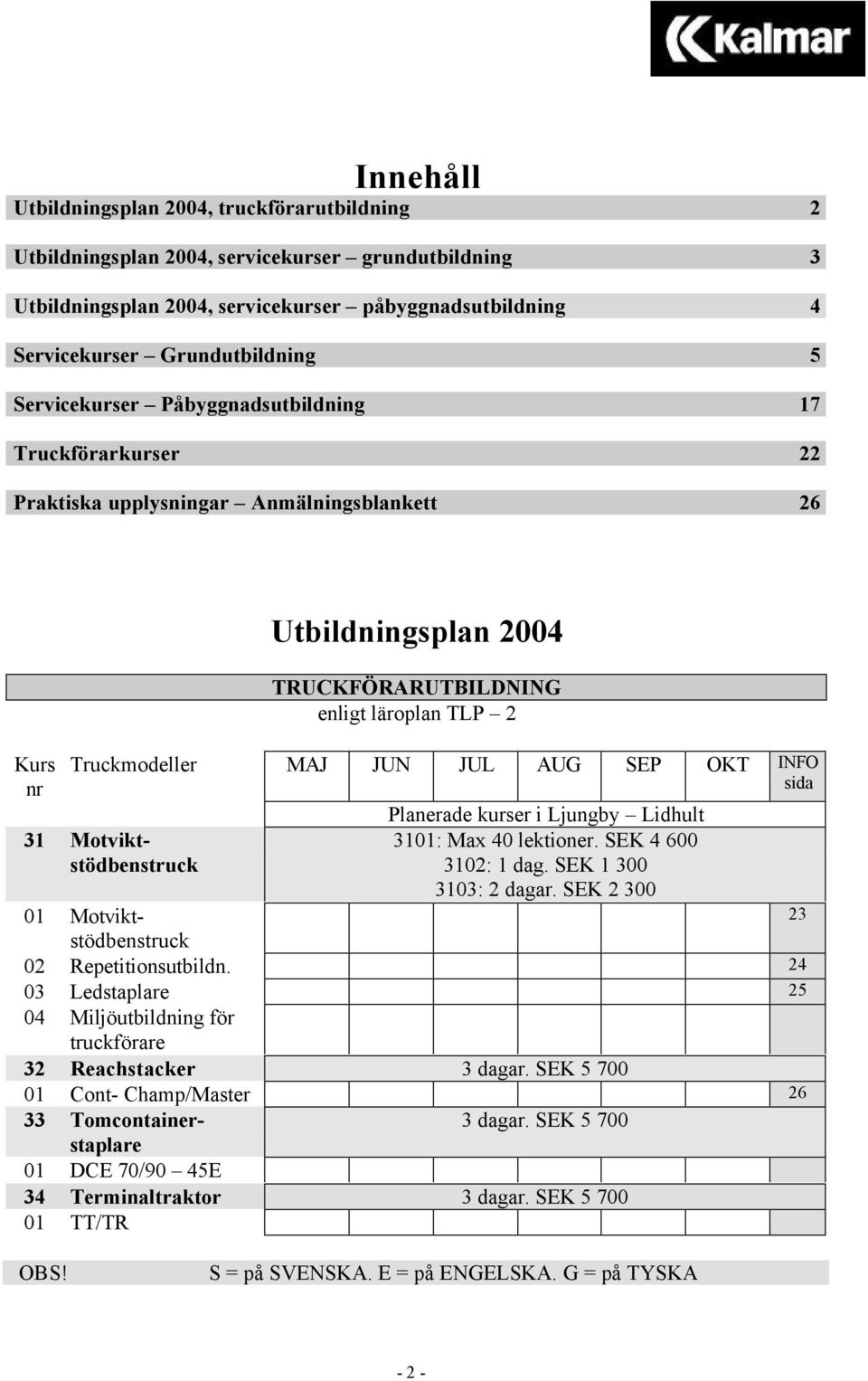 JUL AUG SEP OKT INFO sida 31 Motviktstödbenstruck Planerade kurser i Ljungby Lidhult 3101: Max 40 lektioner. SEK 4 600 3102: 1 dag. SEK 1 300 3103: 2 dagar.