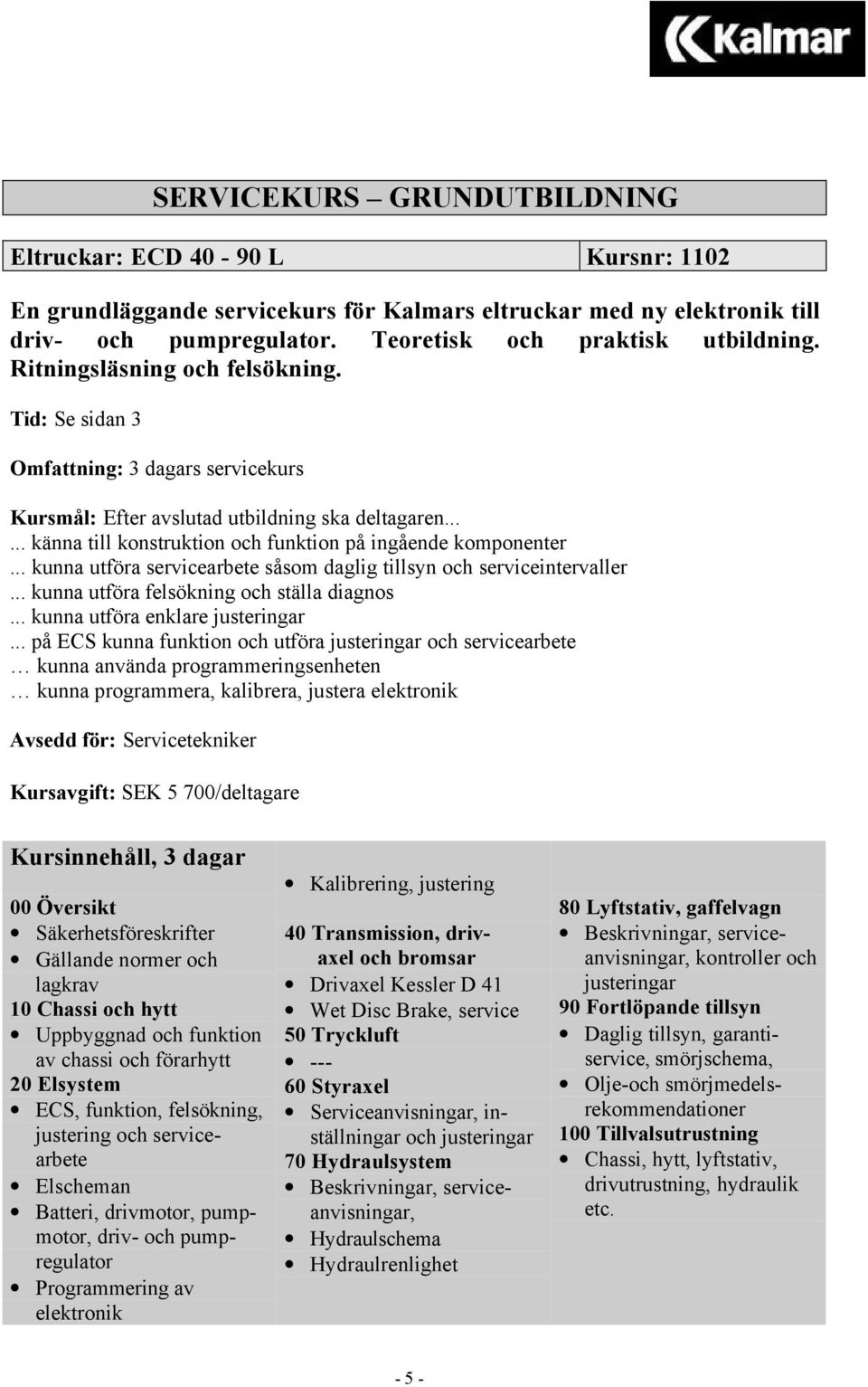 .. kunna utföra servicearbete såsom daglig tillsyn och serviceintervaller... kunna utföra felsökning och ställa diagnos... kunna utföra enklare justeringar.