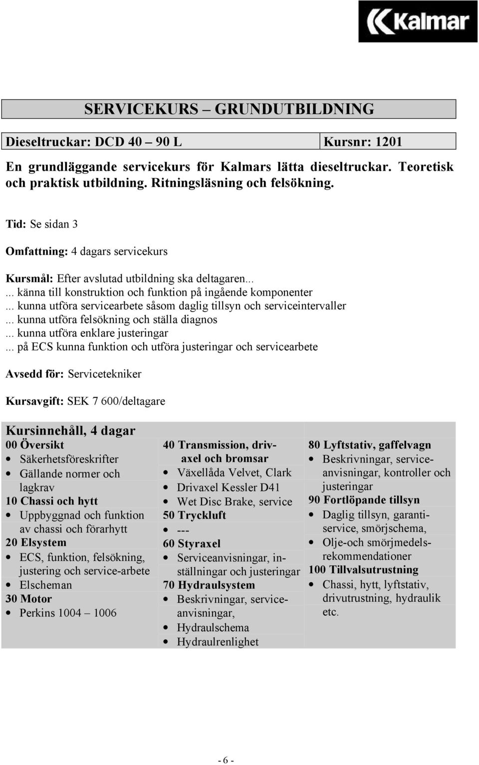 .. kunna utföra servicearbete såsom daglig tillsyn och serviceintervaller... kunna utföra felsökning och ställa diagnos... kunna utföra enklare justeringar.