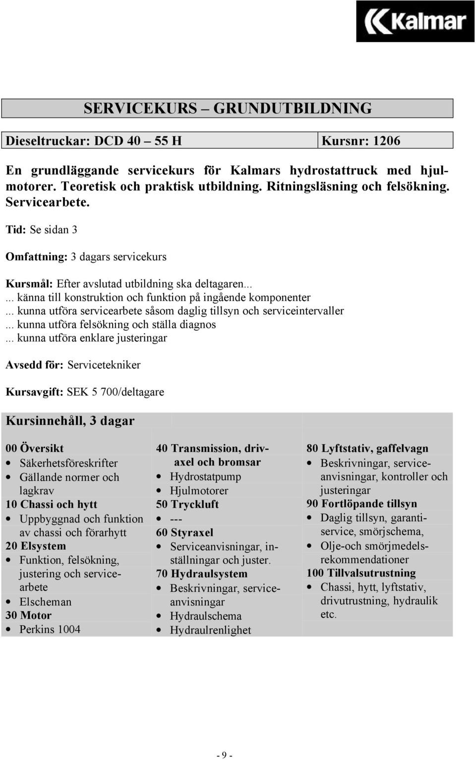 ..... känna till konstruktion och funktion på ingående komponenter... kunna utföra servicearbete såsom daglig tillsyn och serviceintervaller... kunna utföra felsökning och ställa diagnos.