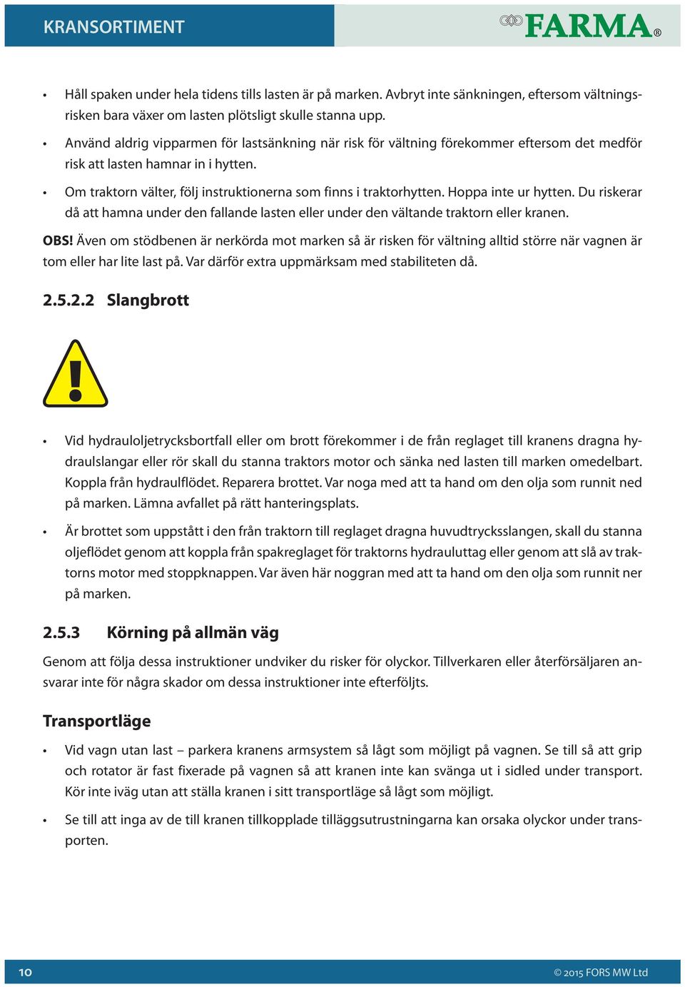 Hoppa inte ur hytten. Du riskerar då att hamna under den fallande lasten eller under den vältande traktorn eller kranen. OBS!