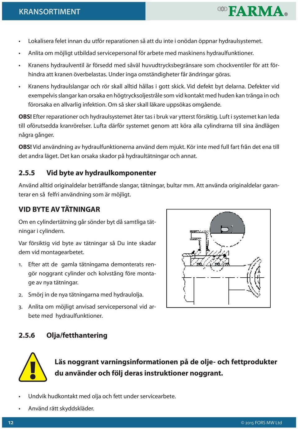 Kranens hydraulslangar och rör skall alltid hållas i gott skick. Vid defekt byt delarna.