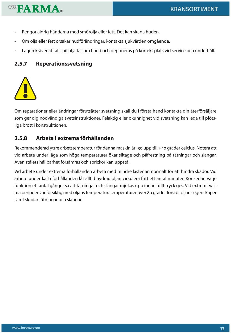 7 Reperationssvetsning Om reparationer eller ändringar förutsätter svetsning skall du i första hand kontakta din återförsäljare som ger dig nödvändiga svetsinstruktioner.