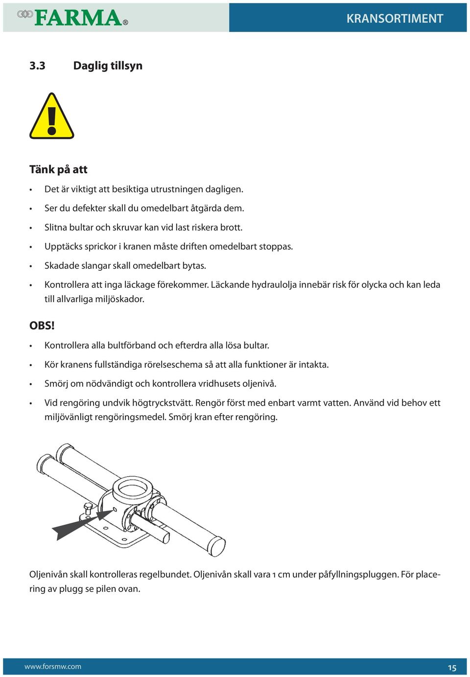 Läckande hydraulolja innebär risk för olycka och kan leda till allvarliga miljöskador. OBS! Kontrollera alla bultförband och efterdra alla lösa bultar.