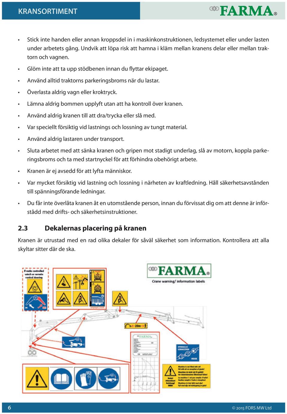 Använd alltid traktorns parkeringsbroms när du lastar. Överlasta aldrig vagn eller kroktryck. Lämna aldrig bommen upplyft utan att ha kontroll över kranen.