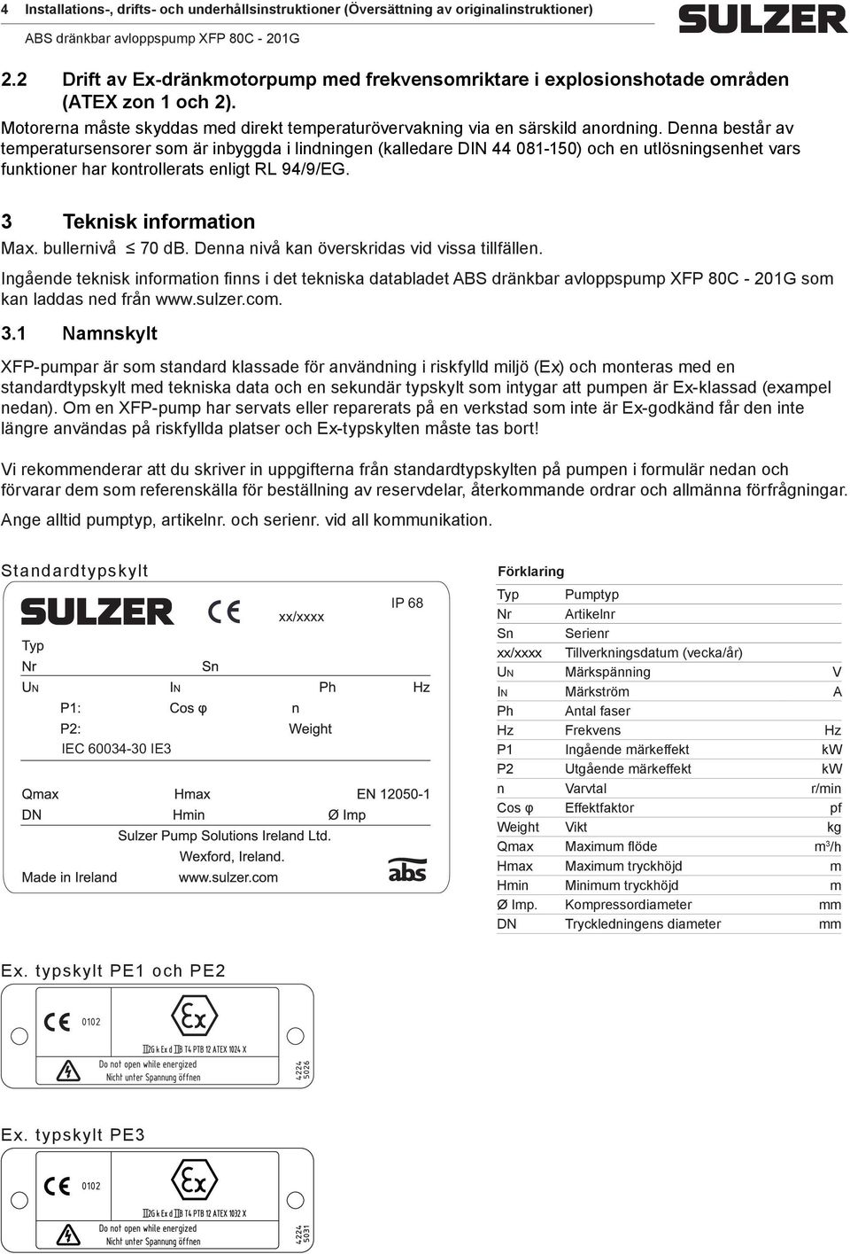 Denna består av temperatursensorer som är inbyggda i lindningen (kalledare DIN 44 050) och en utlösningsenhet vars funktioner har kontrollerats enligt RL 94/9/EG. Teknisk information Max.