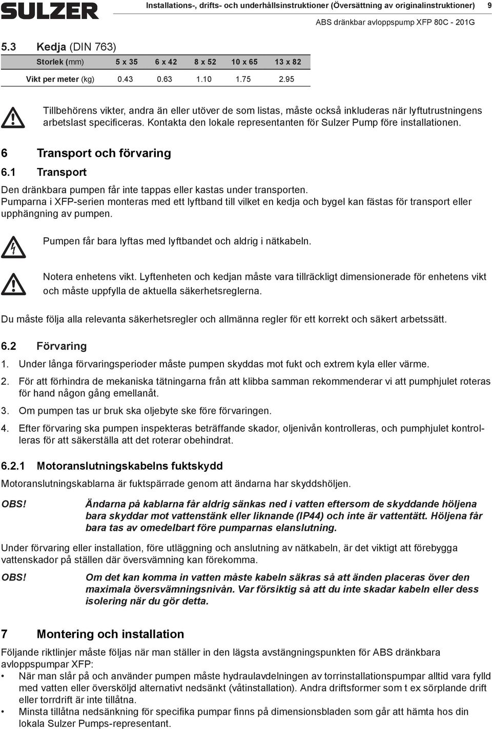 Kontakta den lokale representanten för Sulzer Pump före installationen. 6 Transport och förvaring 6.1 Transport Den dränkbara pumpen får inte tappas eller kastas under transporten.