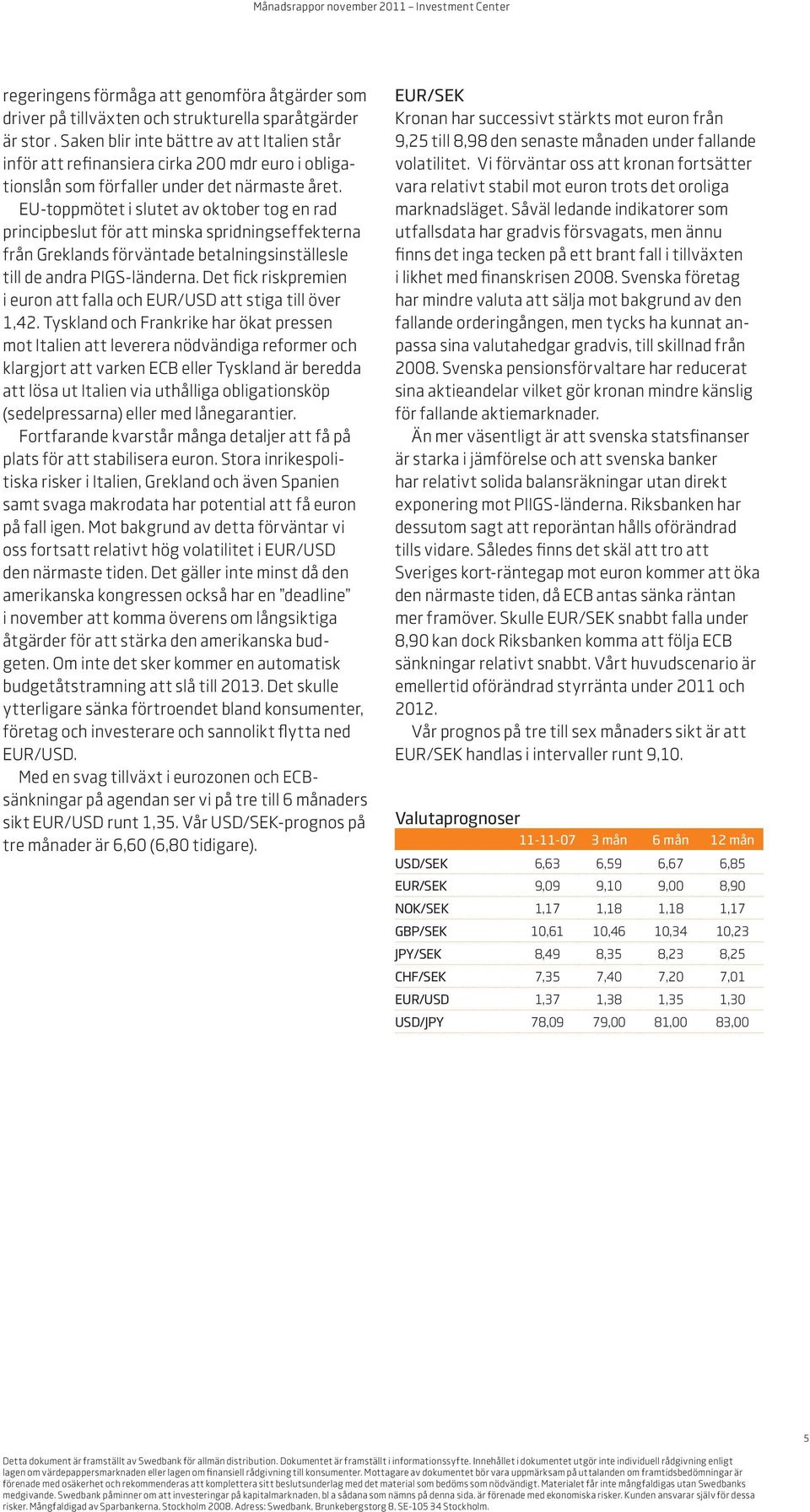 EU-toppmötet i slutet av oktober tog en rad principbeslut för att minska spridningseffekterna från Greklands förväntade betalningsinställesle till de andra PIGS-länderna.