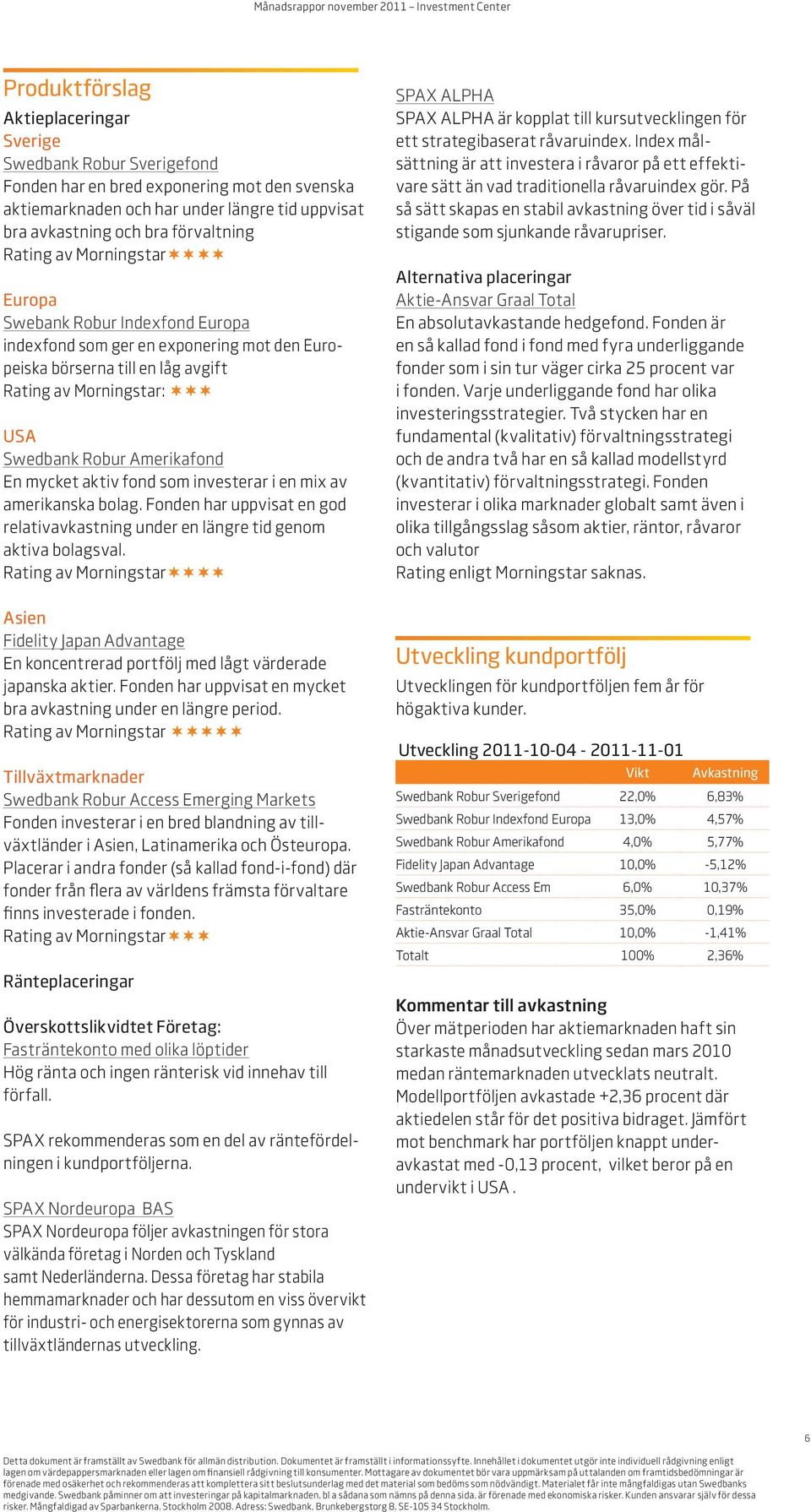 mycket aktiv fond som investerar i en mix av amerikanska bolag. Fonden har uppvisat en god relativavkastning under en längre tid genom aktiva bolagsval.