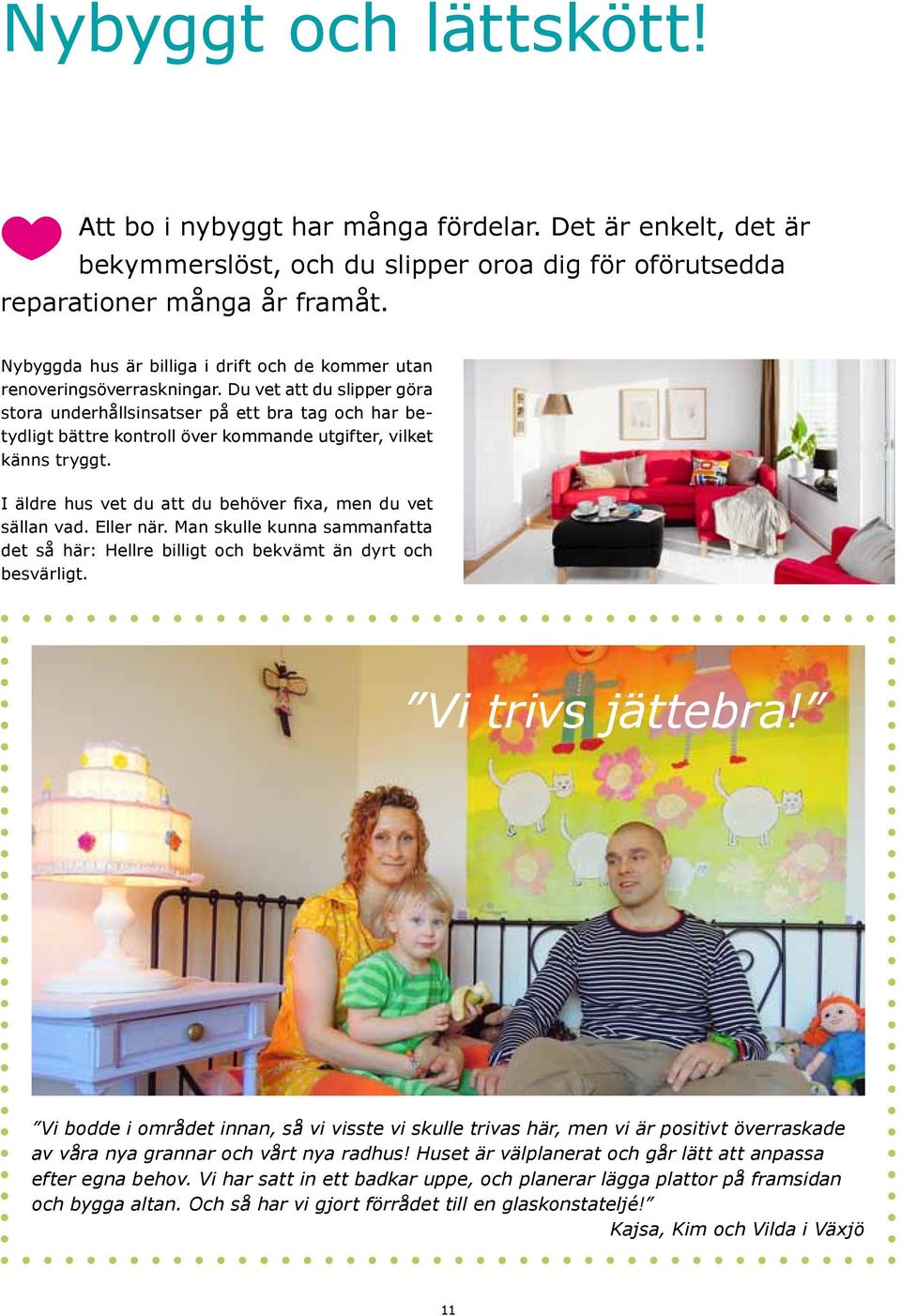 Du vet att du slipper göra stora underhållsinsatser på ett bra tag och har betydligt bättre kontroll över kommande utgifter, vilket känns tryggt.