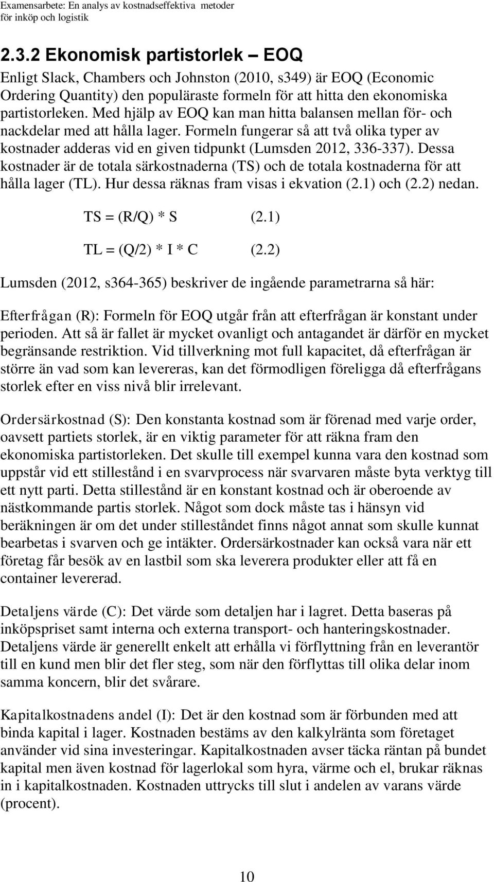 Med hjälp av EOQ kan man hitta balansen mellan för- och nackdelar med att hålla lager. Formeln fungerar så att två olika typer av kostnader adderas vid en given tidpunkt (Lumsden 2012, 336-337).