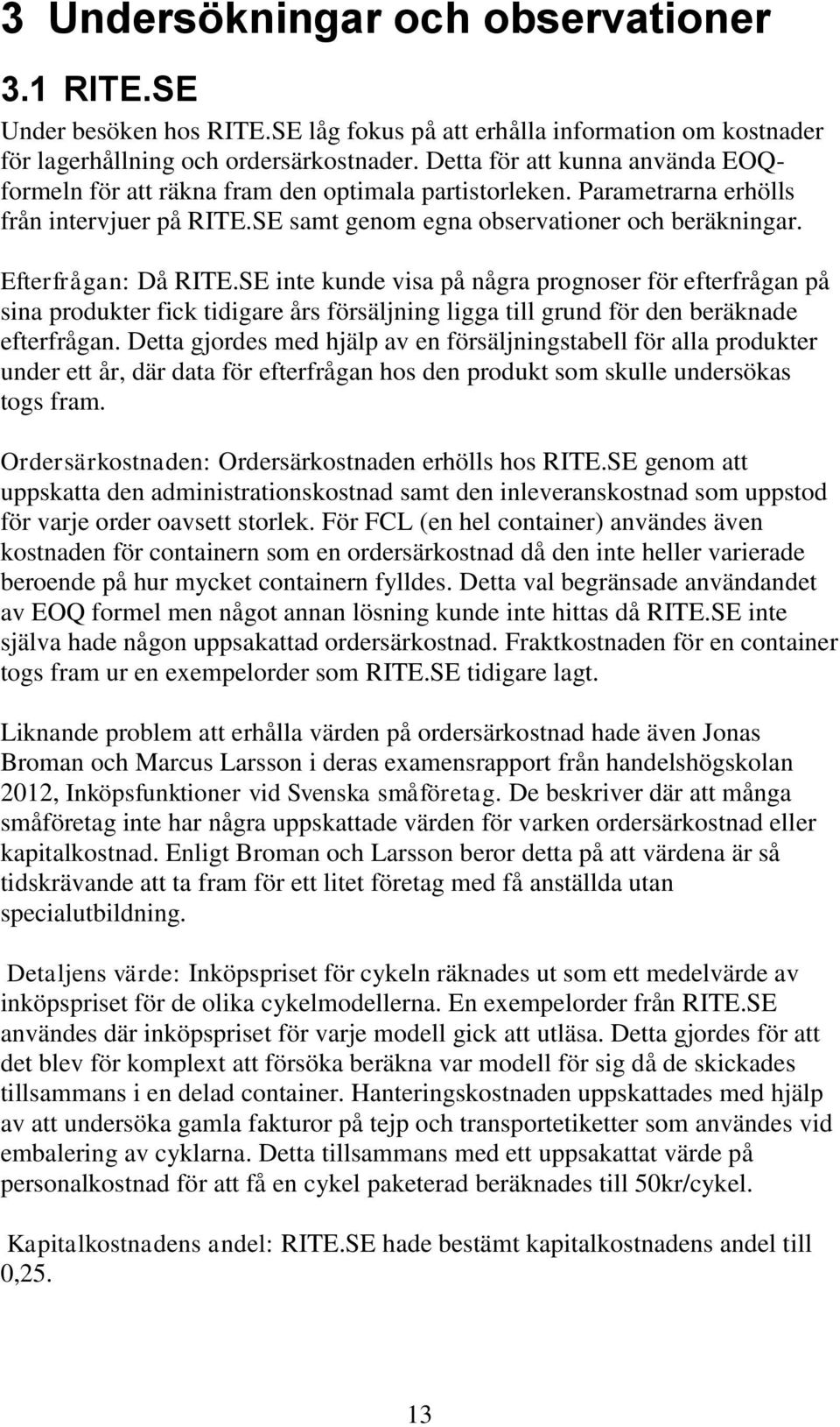 Efterfrågan: Då RITE.SE inte kunde visa på några prognoser för efterfrågan på sina produkter fick tidigare års försäljning ligga till grund för den beräknade efterfrågan.