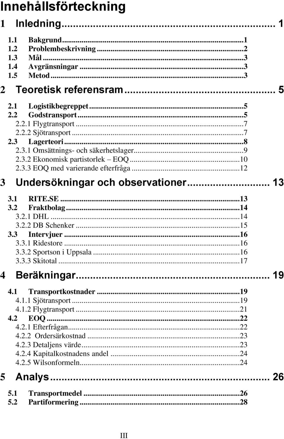 .. 12 3 Undersökningar och observationer... 13 3.1 RITE.SE... 13 3.2 Fraktbolag... 14 3.2.1 DHL... 14 3.2.2 DB Schenker... 15 3.3 Intervjuer... 16 3.3.1 Ridestore... 16 3.3.2 Sportson i Uppsala... 16 3.3.3 Skitotal.