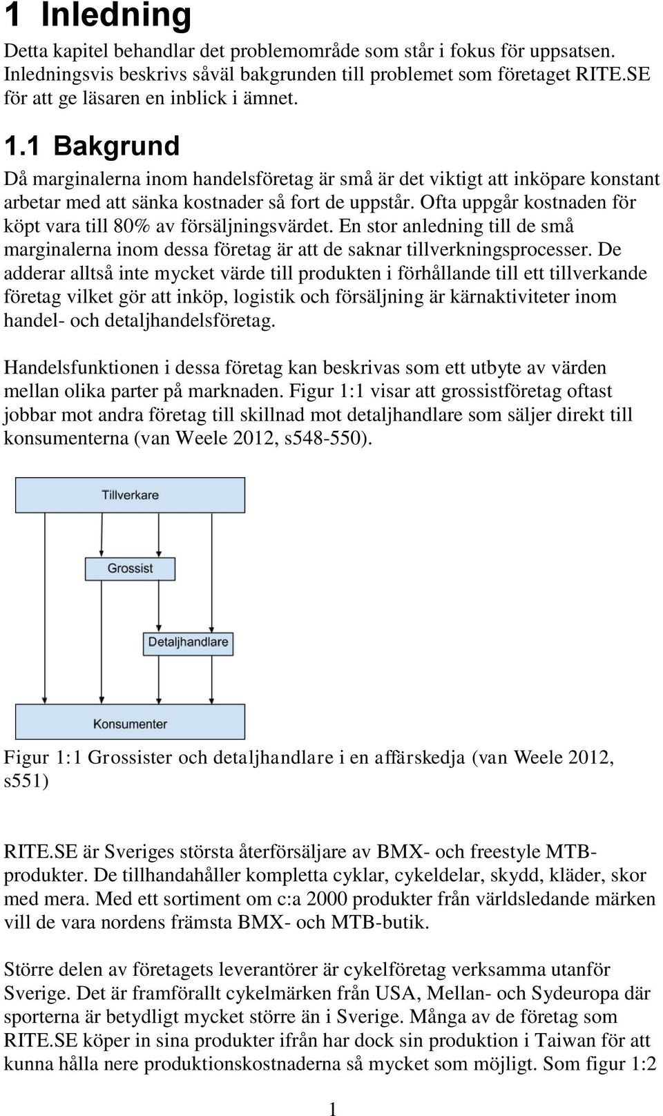 Ofta uppgår kostnaden för köpt vara till 80% av försäljningsvärdet. En stor anledning till de små marginalerna inom dessa företag är att de saknar tillverkningsprocesser.