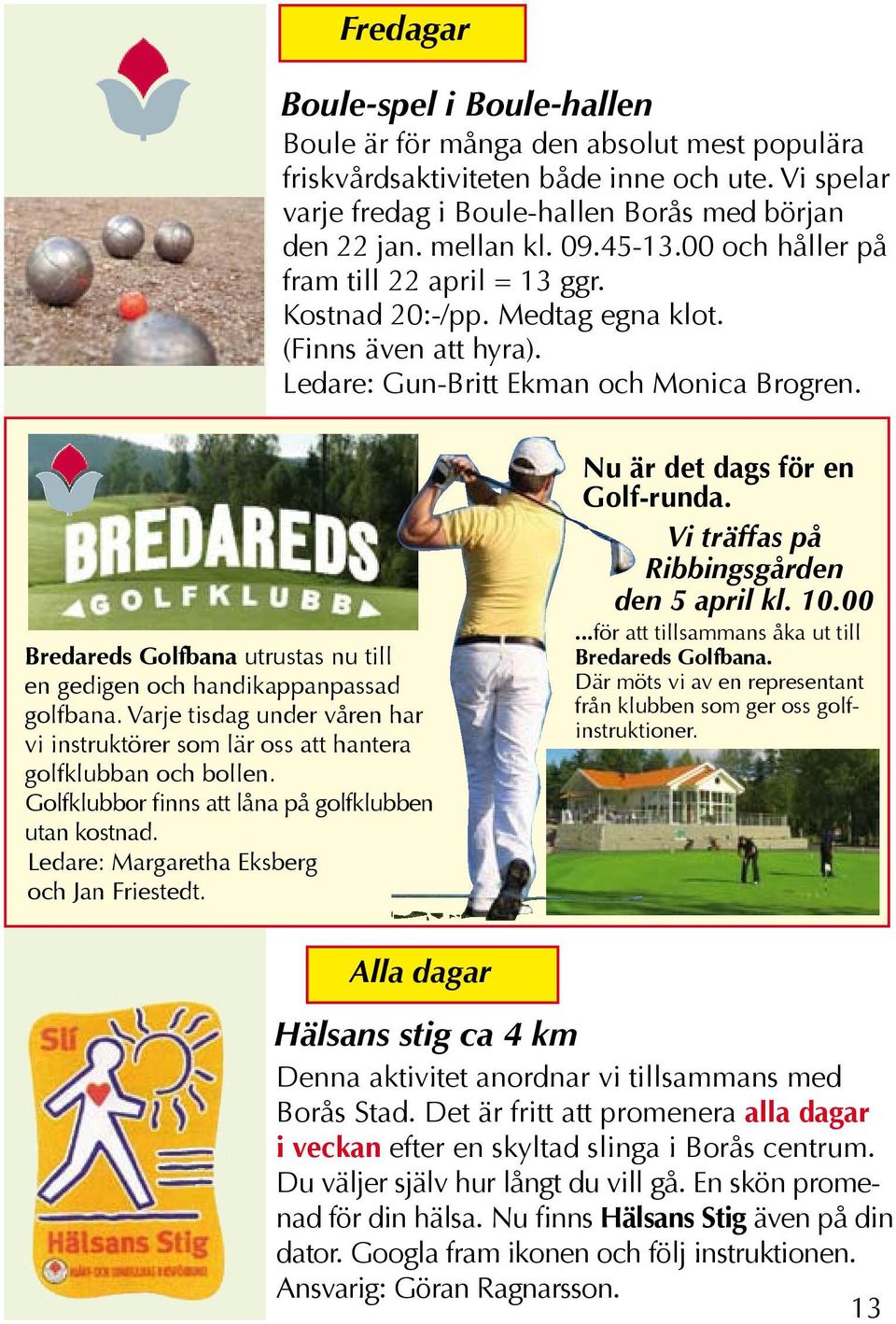 Bredareds Golfbana utrustas nu till en gedigen och handikappanpassad golfbana. Varje tisdag under våren har vi instruktörer som lär oss att hantera golfklubban och bollen.