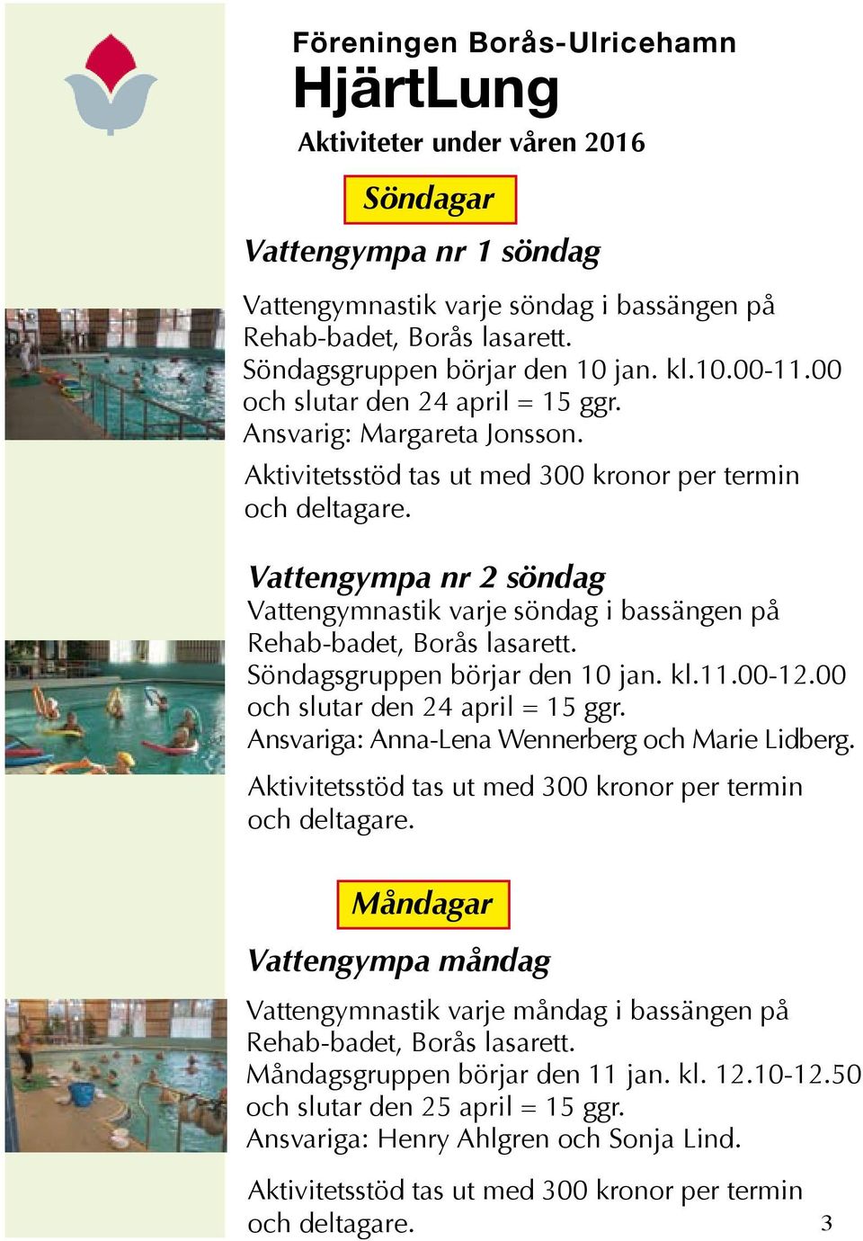 Vattengympa nr 2 söndag Vattengymnastik varje söndag i bassängen på Rehab-badet, Borås lasarett. Söndagsgruppen börjar den 10 jan. kl.11.00-12.00 och slutar den 24 april = 15 ggr.