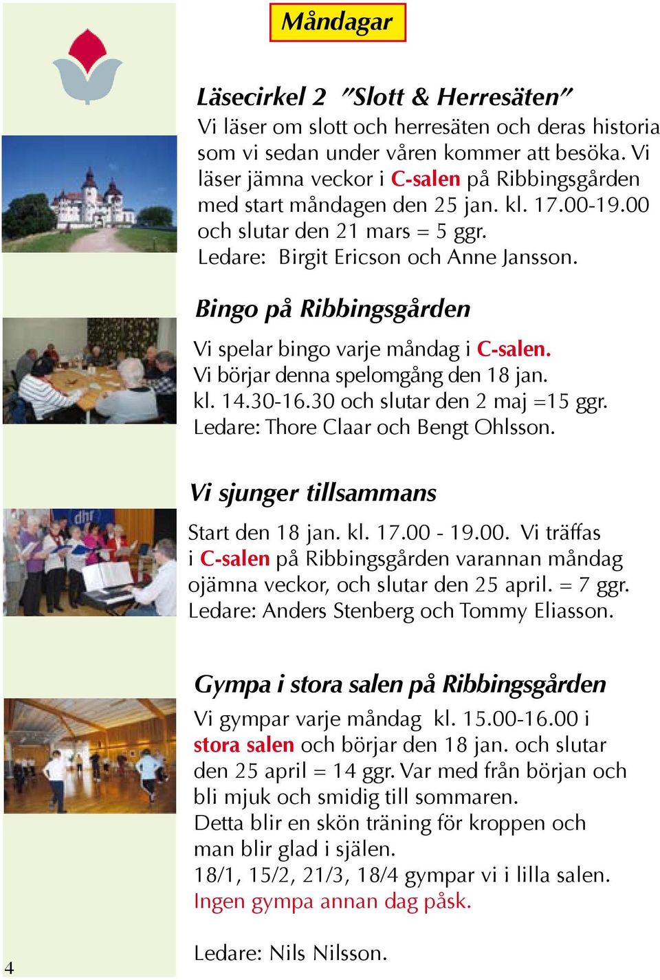 Bingo på Ribbingsgården Vi spelar bingo varje måndag i C-salen. Vi börjar denna spelomgång den 18 jan. kl. 14.30-16.30 och slutar den 2 maj =15 ggr. Ledare: Thore Claar och Bengt Ohlsson.