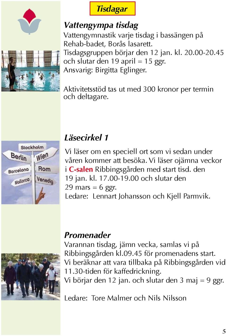 Vi läser ojämna veckor i C-salen Ribbingsgården med start tisd. den 19 jan. kl. 17.00-19.00 och slutar den 29 mars = 6 ggr. Ledare: Lennart Johansson och Kjell Parmvik.