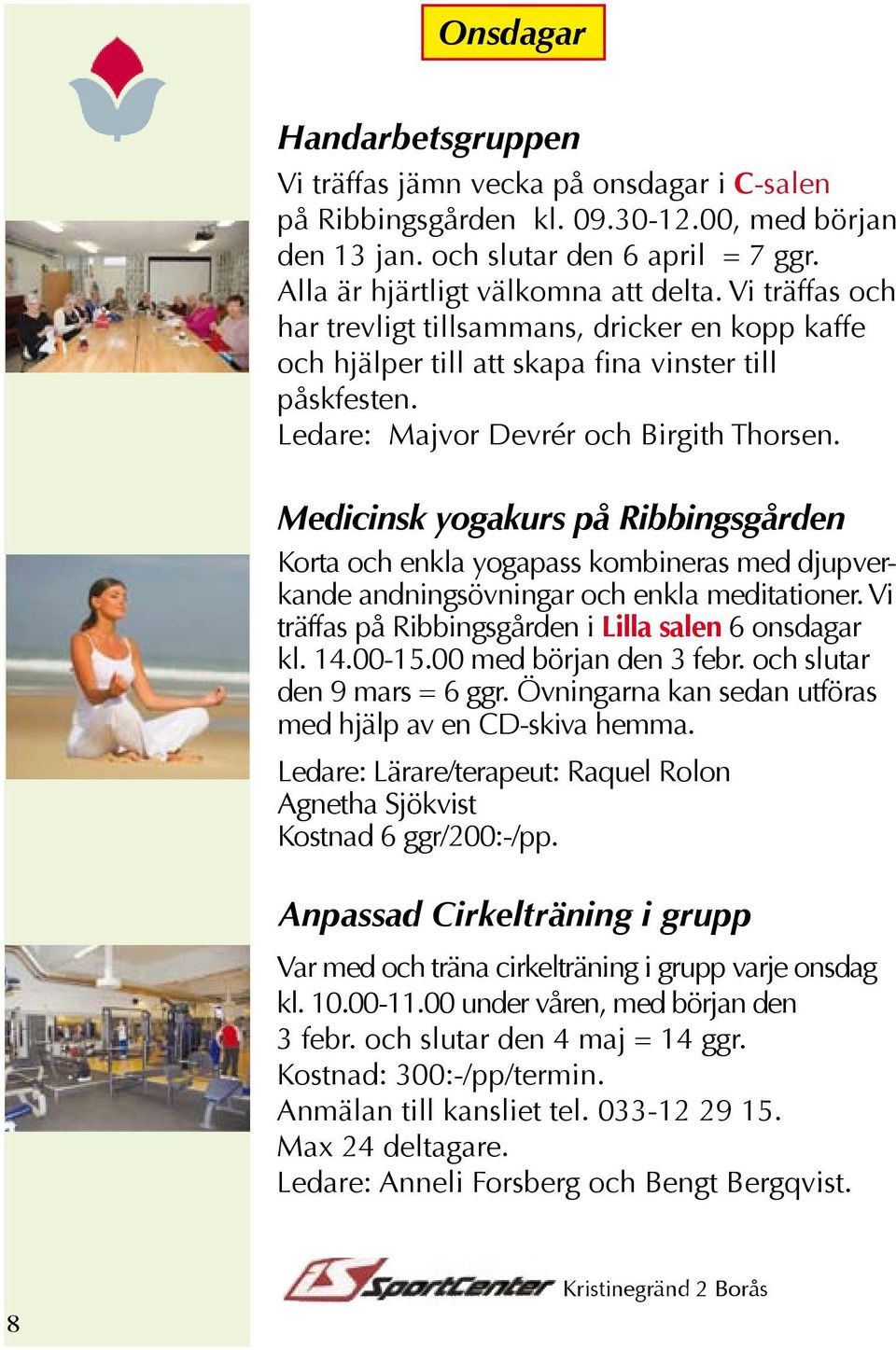 Medicinsk yogakurs på Ribbingsgården Korta och enkla yogapass kombineras med djupverkande andningsövningar och enkla meditationer. Vi träffas på Ribbingsgården i Lilla salen 6 onsdagar kl. 14.00-15.