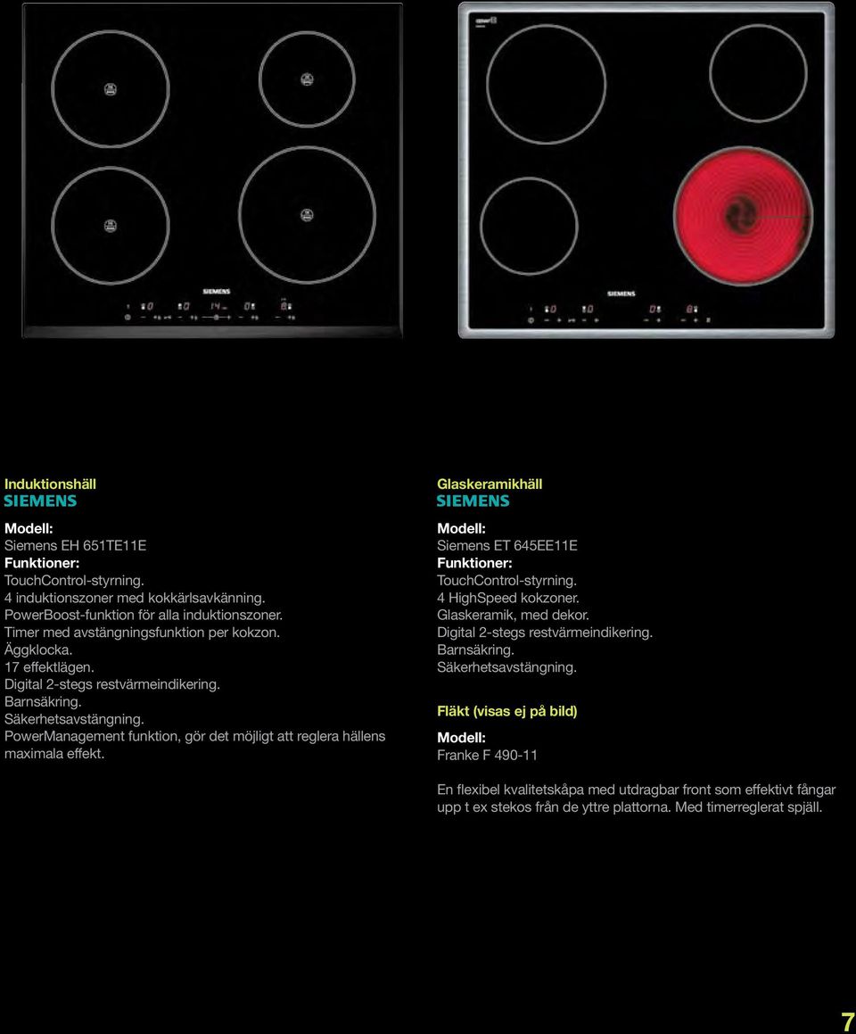 PowerManagement funktion, gör det möjligt att reglera hällens maximala effekt. Modell: Siemens ET 645EE11E Funktioner: TouchControl-styrning. 4 HighSpeed kokzoner. Glaskeramik, med dekor.