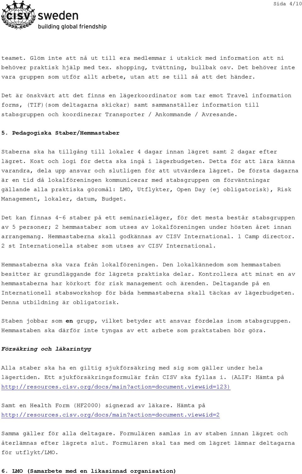 Det är önskvärt att det finns en lägerkoordinator som tar emot Travel information forms, (TIF)(som deltagarna skickar) samt sammanställer information till stabsgruppen och koordinerar Transporter /