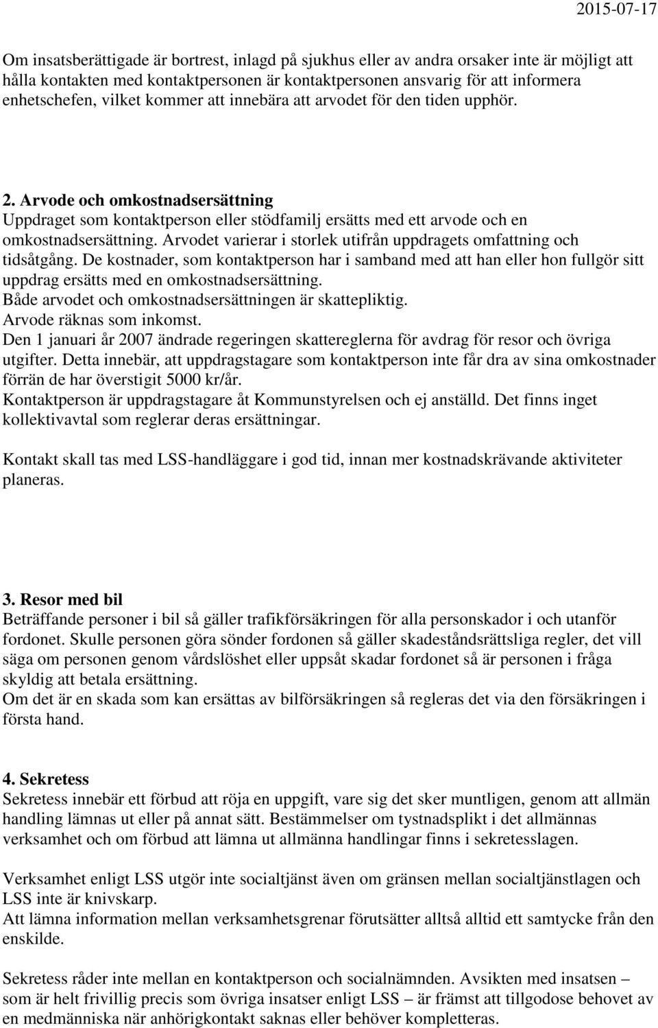 Arvodet varierar i storlek utifrån uppdragets omfattning och tidsåtgång. De kostnader, som kontaktperson har i samband med att han eller hon fullgör sitt uppdrag ersätts med en omkostnadsersättning.