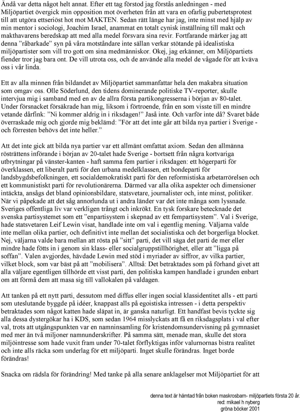 Sedan rätt länge har jag, inte minst med hjälp av min mentor i sociologi, Joachim Israel, anammat en totalt cynisk inställning till makt och makthavarens beredskap att med alla medel försvara sina