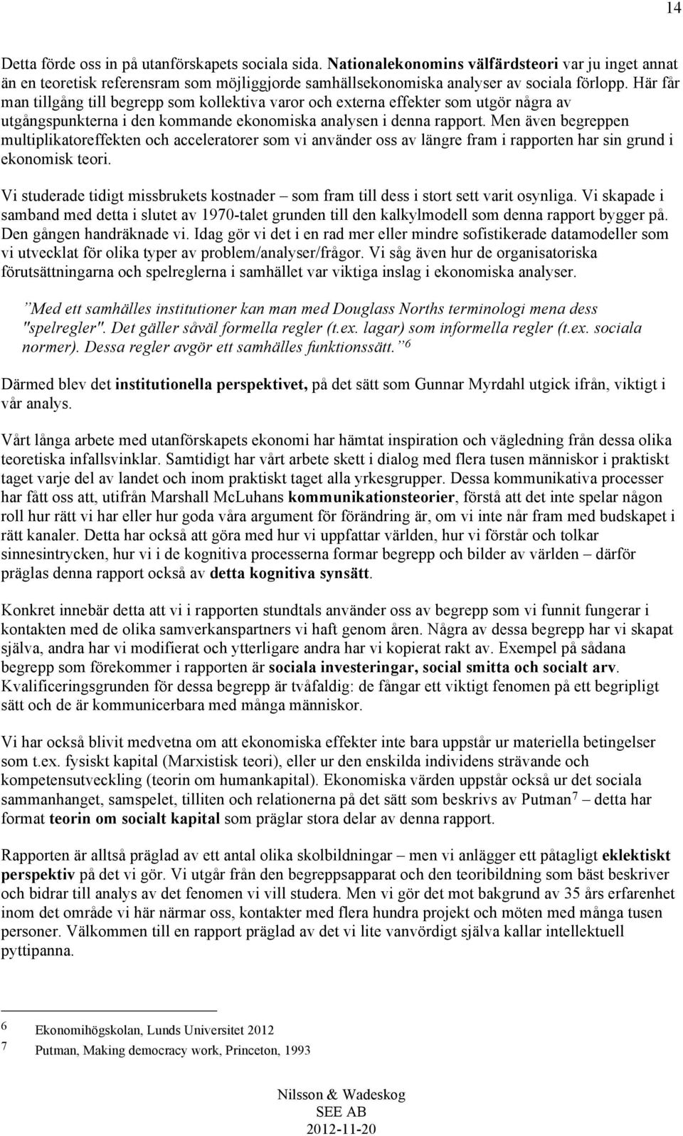 Men även begreppen multiplikatoreffekten och acceleratorer som vi använder oss av längre fram i rapporten har sin grund i ekonomisk teori.