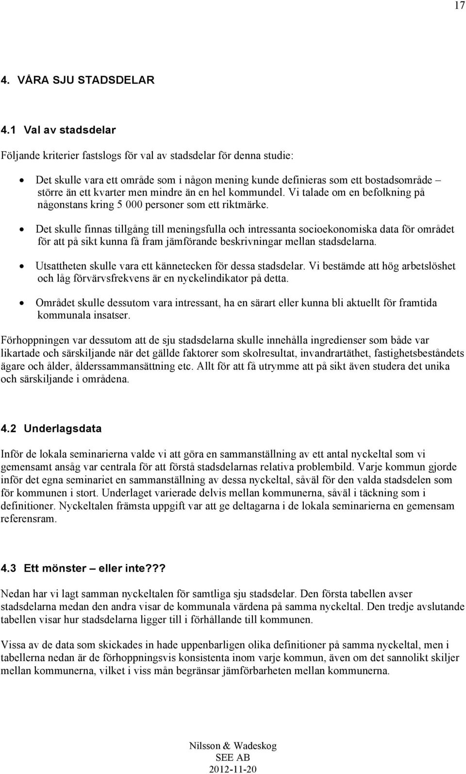 mindre än en hel kommundel. Vi talade om en befolkning på någonstans kring 5 000 personer som ett riktmärke.