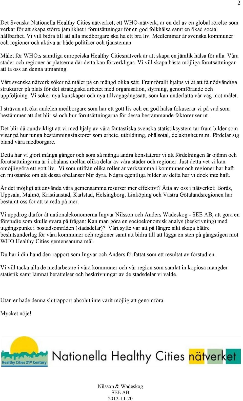 Målet för WHO:s samtliga europeiska Healthy Citiesnätverk är att skapa en jämlik hälsa för alla. Våra städer och regioner är platserna där detta kan förverkligas.