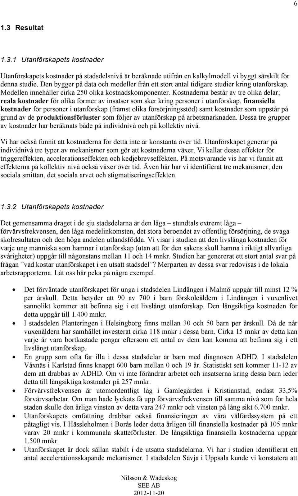 Kostnaderna består av tre olika delar; reala kostnader för olika former av insatser som sker kring personer i utanförskap, finansiella kostnader för personer i utanförskap (främst olika