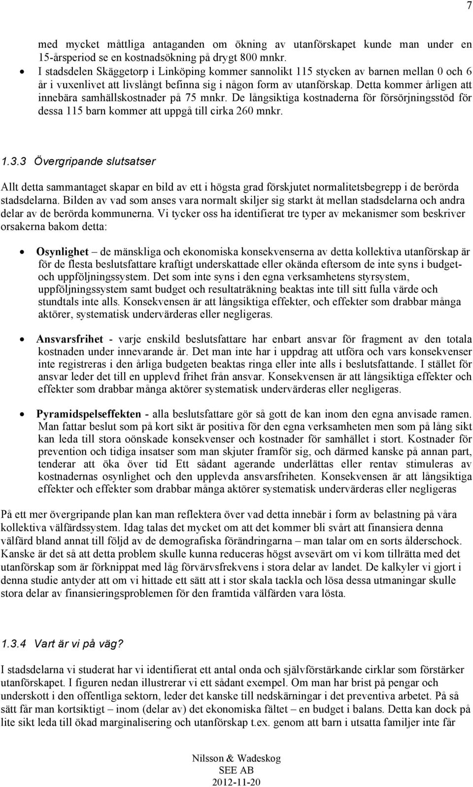 Detta kommer årligen att innebära samhällskostnader på 75 mnkr. De långsiktiga kostnaderna för försörjningsstöd för dessa 115 barn kommer att uppgå till cirka 260 mnkr. 1.3.