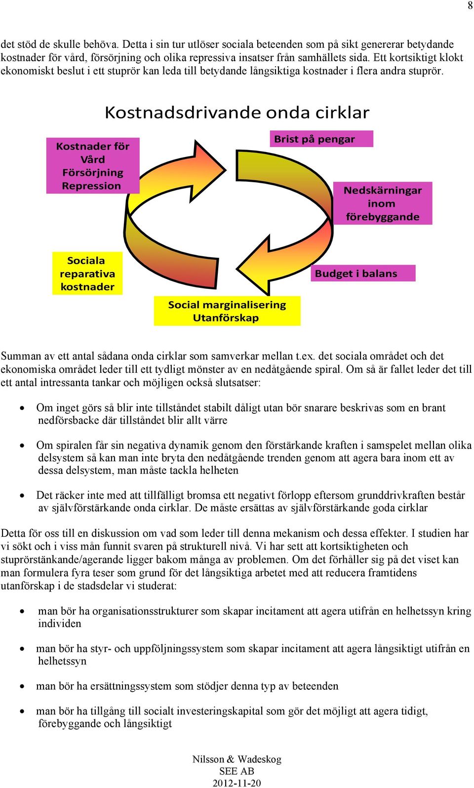 Kostnadsdrivande onda cirklar Kostnader för Vård Försörjning Repression Brist på pengar Nedskärningar inom förebyggande Sociala reparativa kostnader Social marginalisering Utanförskap Budget i balans