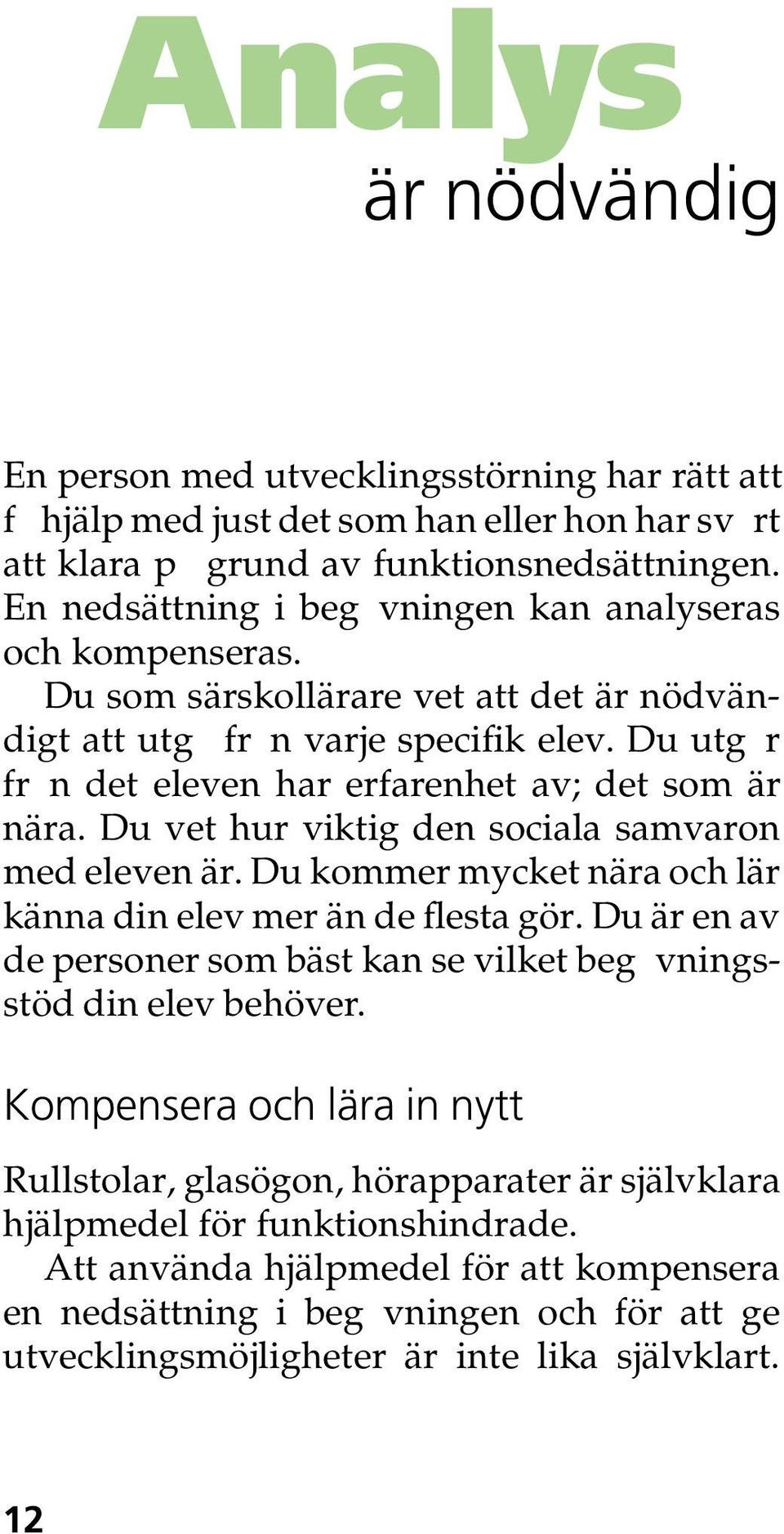 Du utgår från det eleven har erfarenhet av; det som är nära. Du vet hur viktig den sociala samvaron med eleven är. Du kommer mycket nära och lär känna din elev mer än de flesta gör.