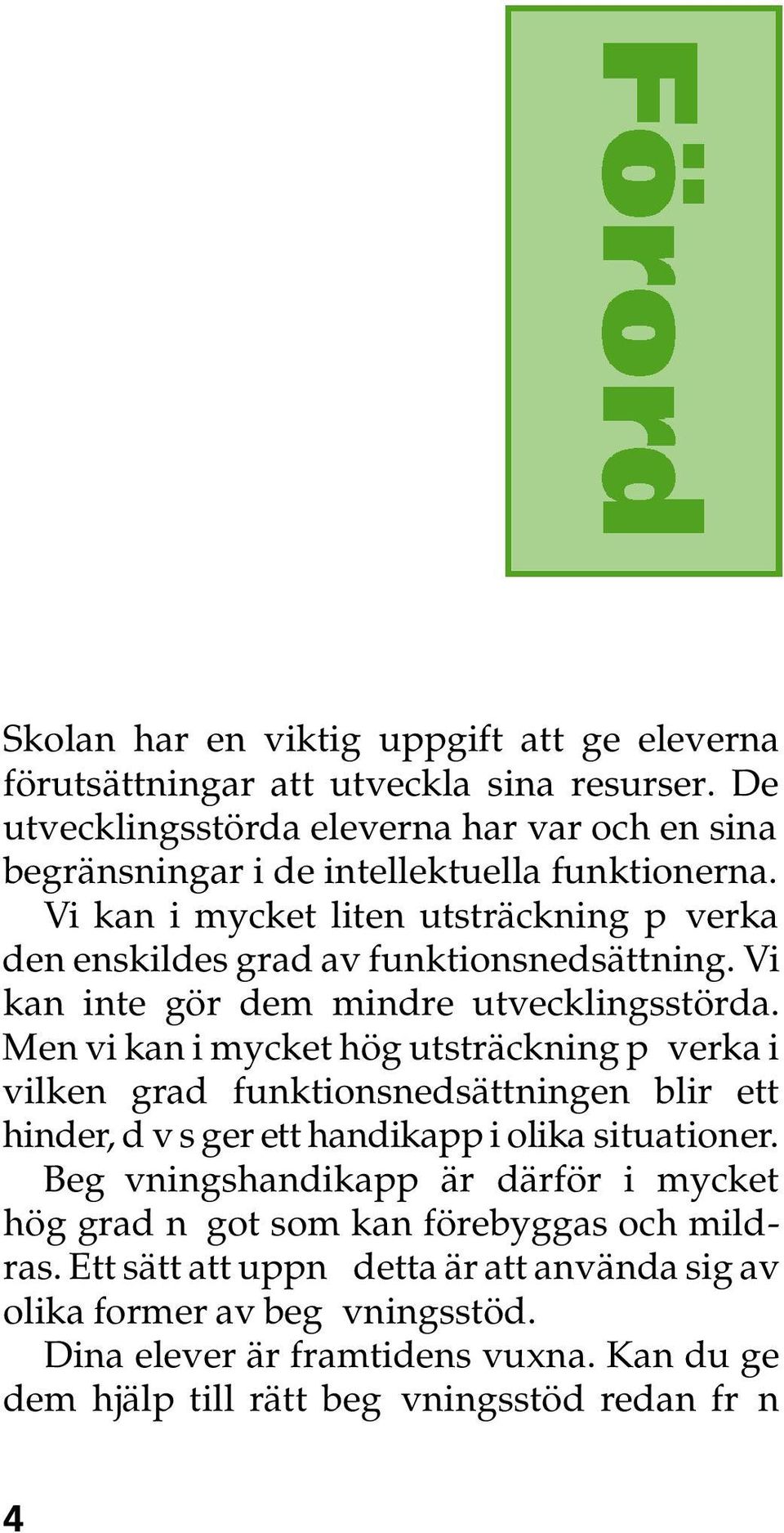 Vi kan i mycket liten utsträckning påverka den enskildes grad av funktionsnedsättning. Vi kan inte gör dem mindre utvecklingsstörda.