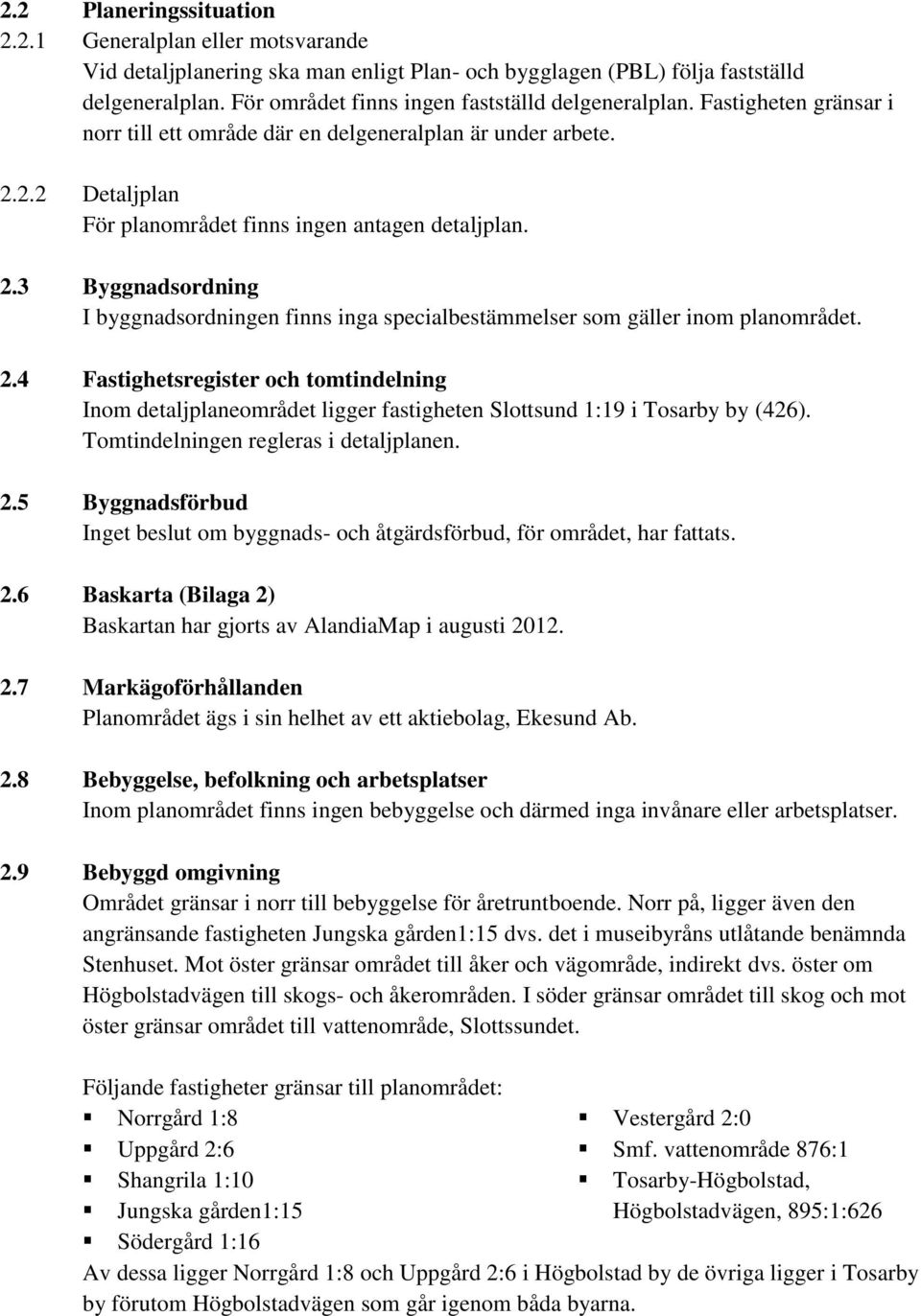 2.2 Detaljplan För planområdet finns ingen antagen detaljplan. 2.3 Byggnadsordning I byggnadsordningen finns inga specialbestämmelser som gäller inom planområdet. 2.4 Fastighetsregister och tomtindelning Inom detaljplaneområdet ligger fastigheten Slottsund 1:19 i Tosarby by (426).