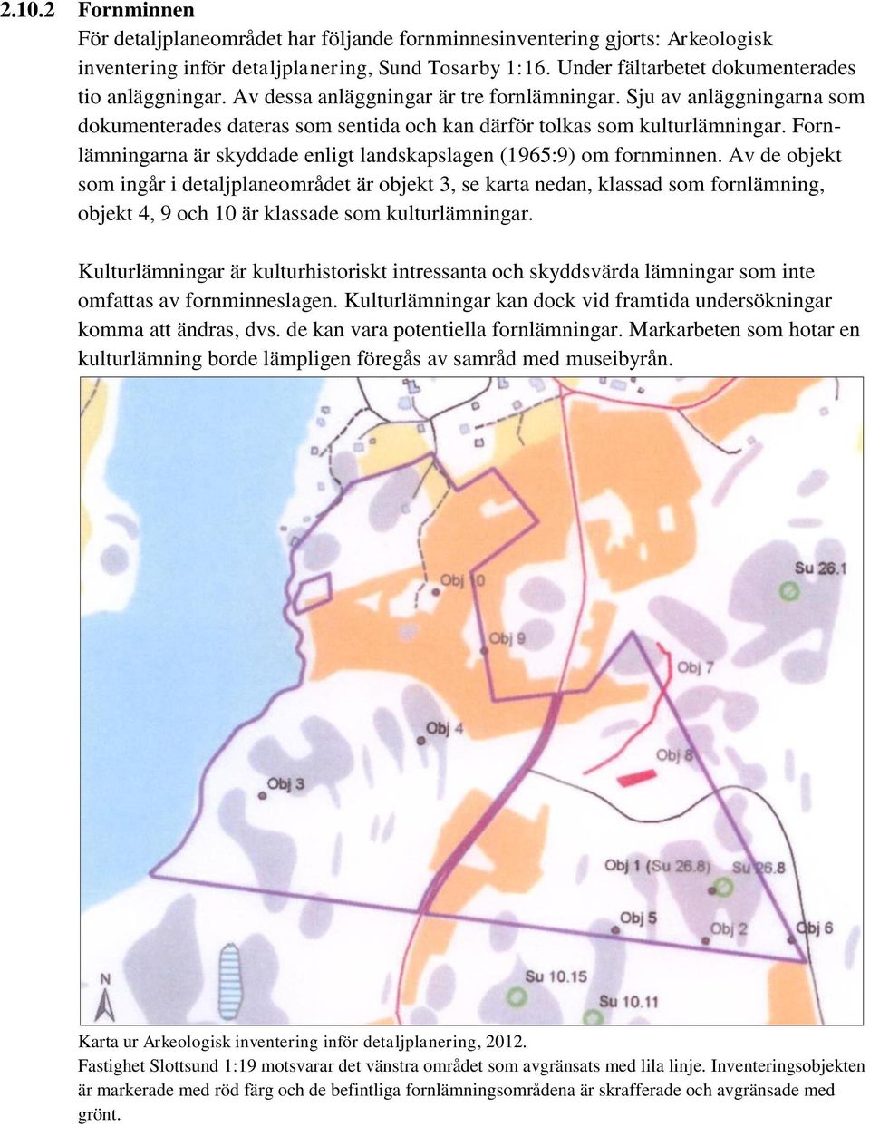 Fornlämningarna är skyddade enligt landskapslagen (1965:9) om fornminnen.