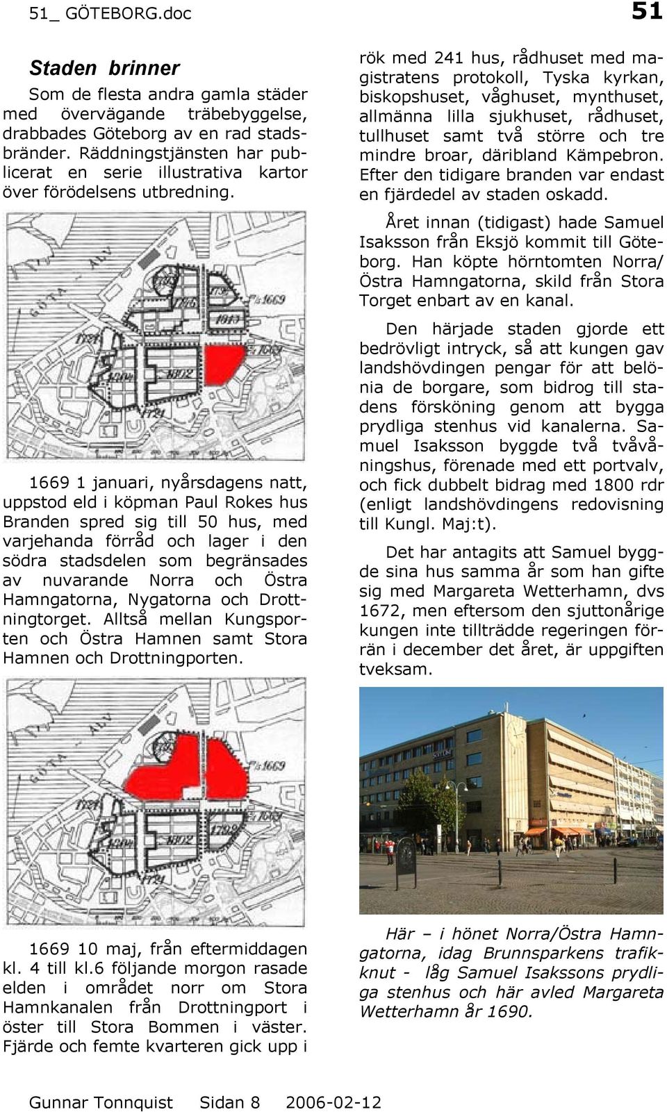 1669 1 januari, nyårsdagens natt, uppstod eld i köpman Paul Rokes hus Branden spred sig till 50 hus, med varjehanda förråd och lager i den södra stadsdelen som begränsades av nuvarande Norra och