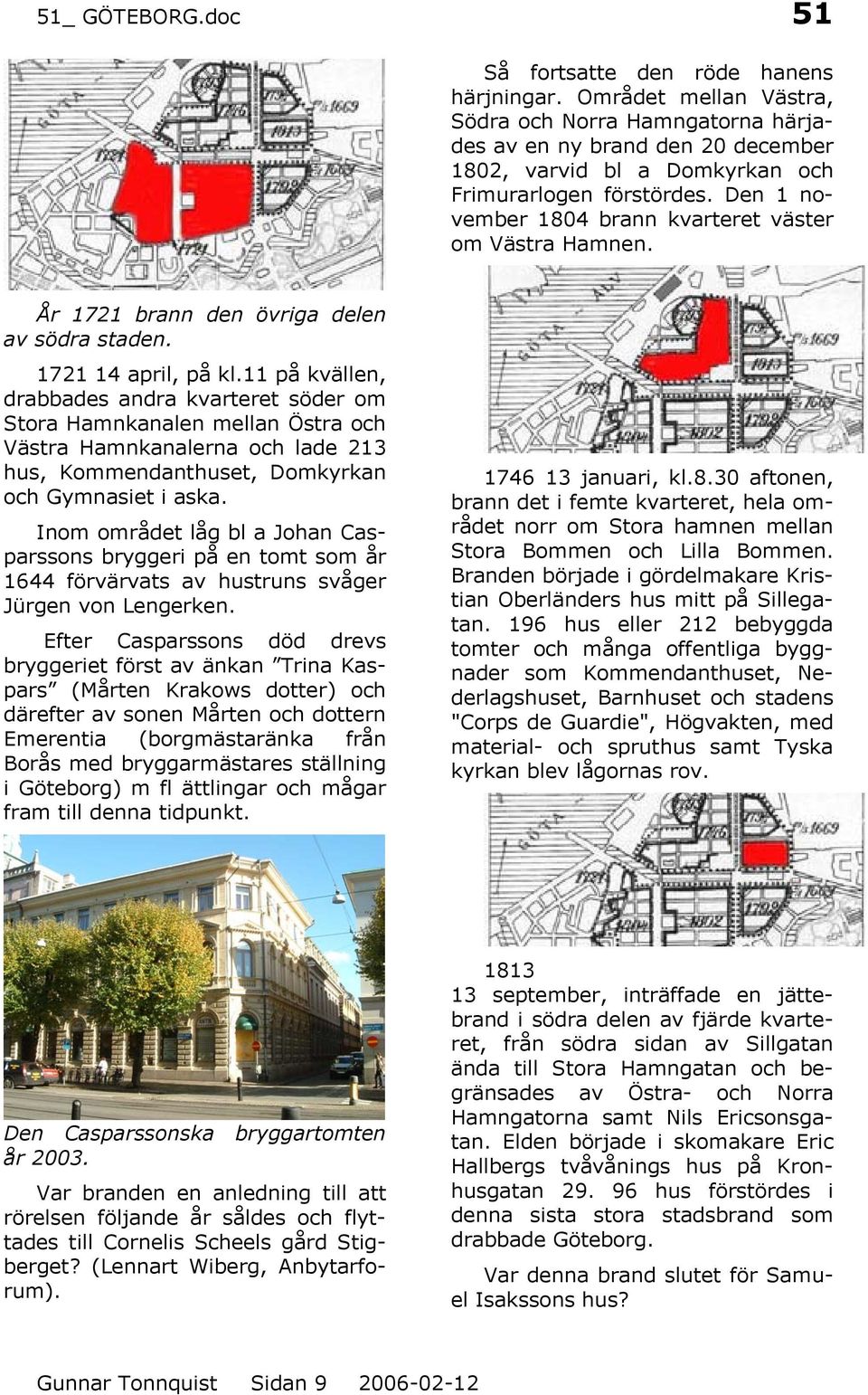 11 på kvällen, drabbades andra kvarteret söder om Stora Hamnkanalen mellan Östra och Västra Hamnkanalerna och lade 213 hus, Kommendanthuset, Domkyrkan och Gymnasiet i aska.