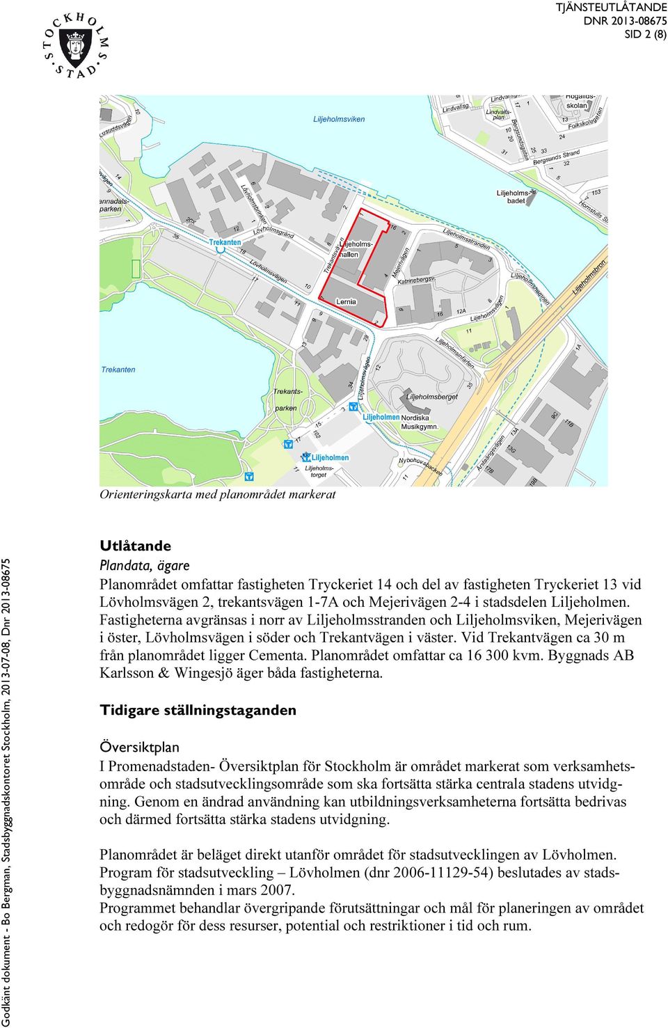 Vid Trekantvägen ca 30 m från planområdet ligger Cementa. Planområdet omfattar ca 16 300 kvm. Byggnads AB Karlsson & Wingesjö äger båda fastigheterna.