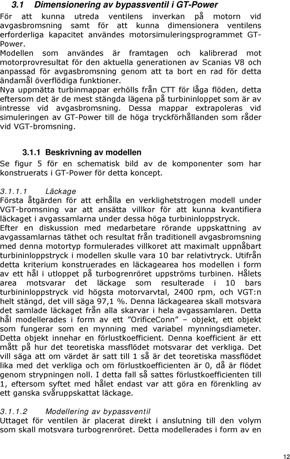 Modellen som användes är framtagen och kalibrerad mot motorprovresultat för den aktuella generationen av Scanias V8 och anpassad för avgasbromsning genom att ta bort en rad för detta ändamål