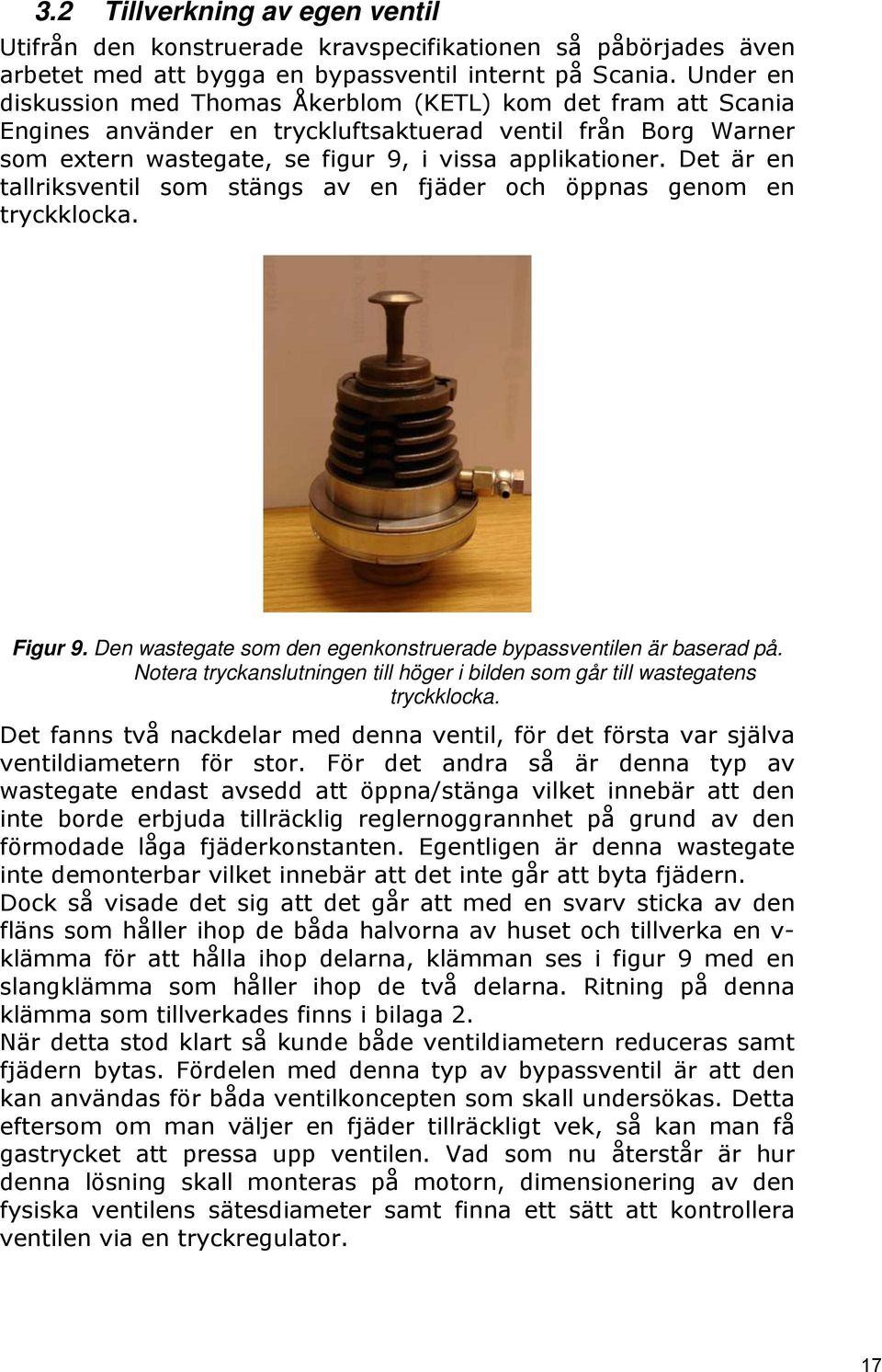 Det är en tallriksventil som stängs av en fjäder och öppnas genom en tryckklocka. Figur 9. Den wastegate som den egenkonstruerade bypassventilen är baserad på.