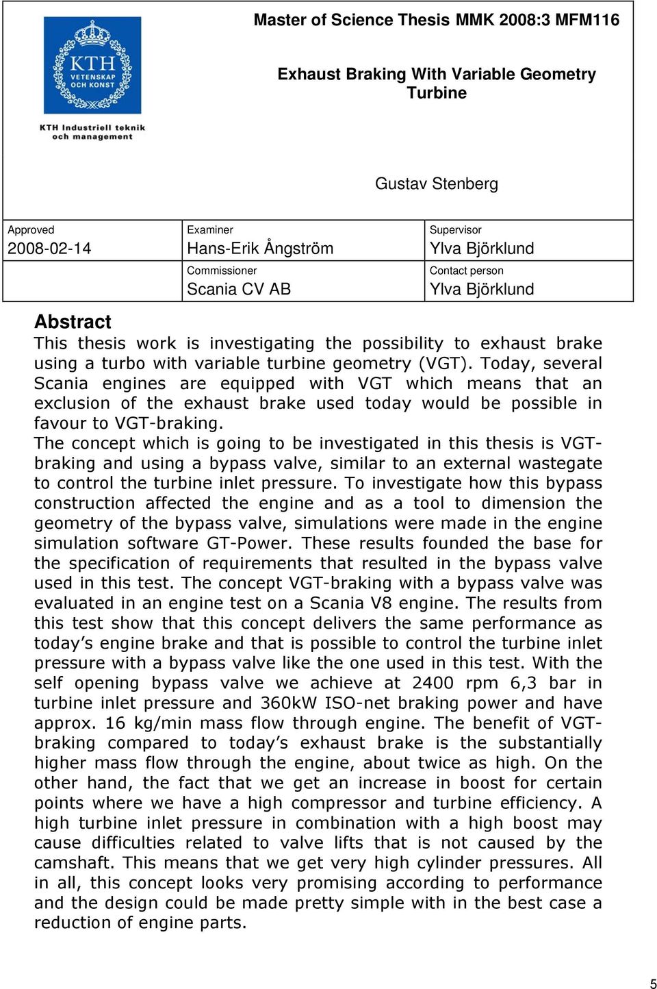 Today, several Scania engines are equipped with VGT which means that an exclusion of the exhaust brake used today would be possible in favour to VGT-braking.