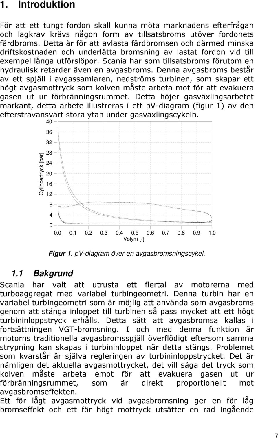 Scania har som tillsatsbroms förutom en hydraulisk retarder även en avgasbroms.