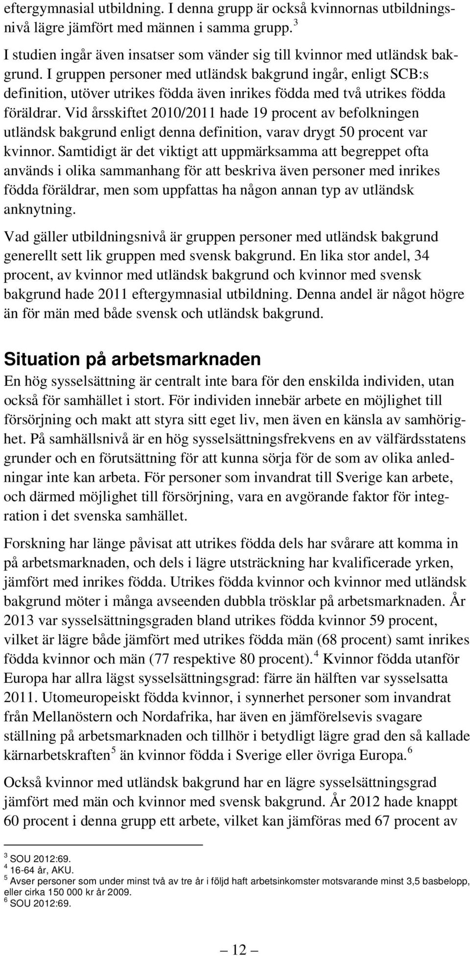 Vid årsskiftet 2010/2011 hade 19 procent av befolkningen utländsk bakgrund enligt denna definition, varav drygt 50 procent var kvinnor.