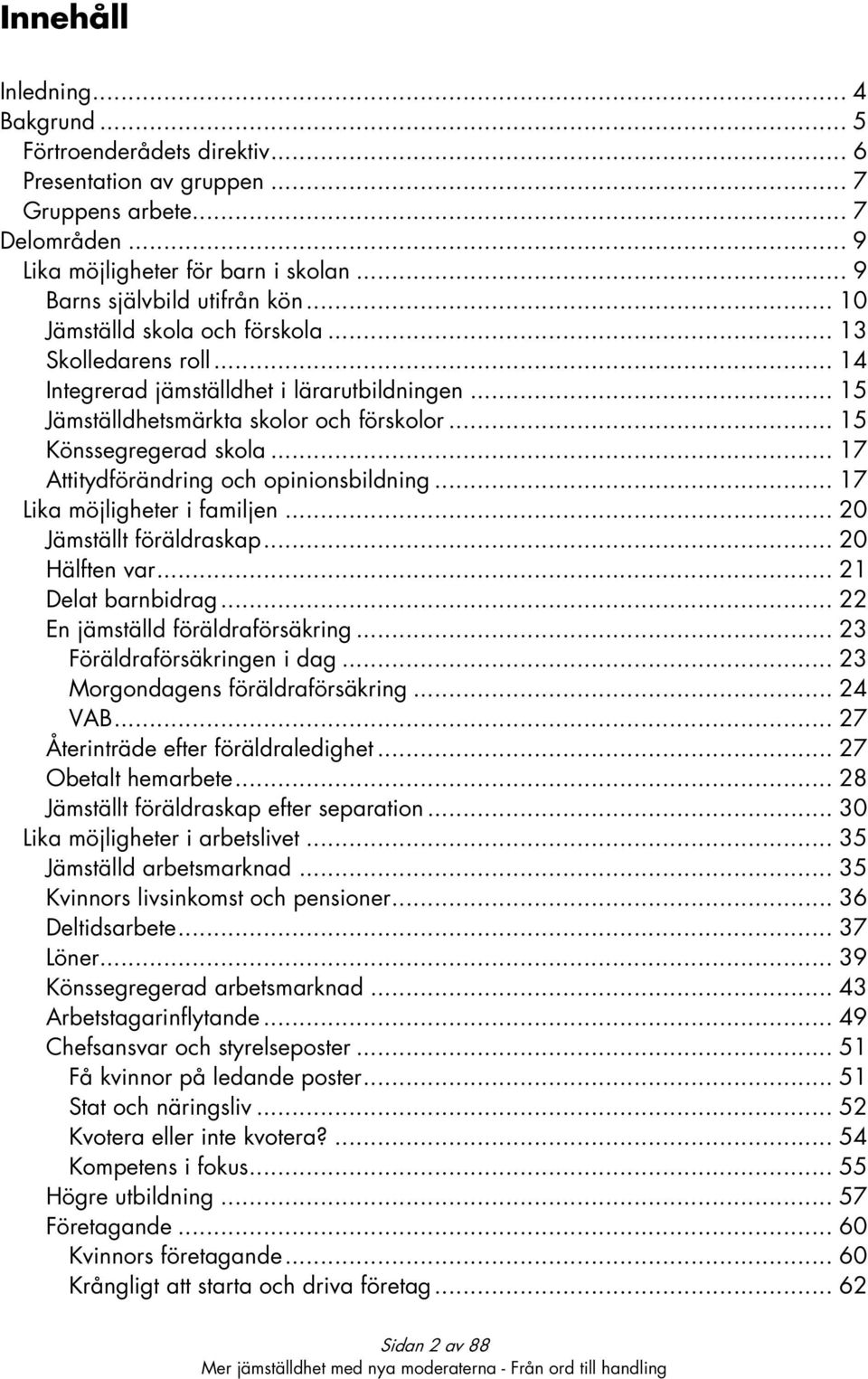 .. 15 Könssegregerad skola... 17 Attitydförändring och opinionsbildning... 17 Lika möjligheter i familjen... 20 Jämställt föräldraskap... 20 Hälften var... 21 Delat barnbidrag.