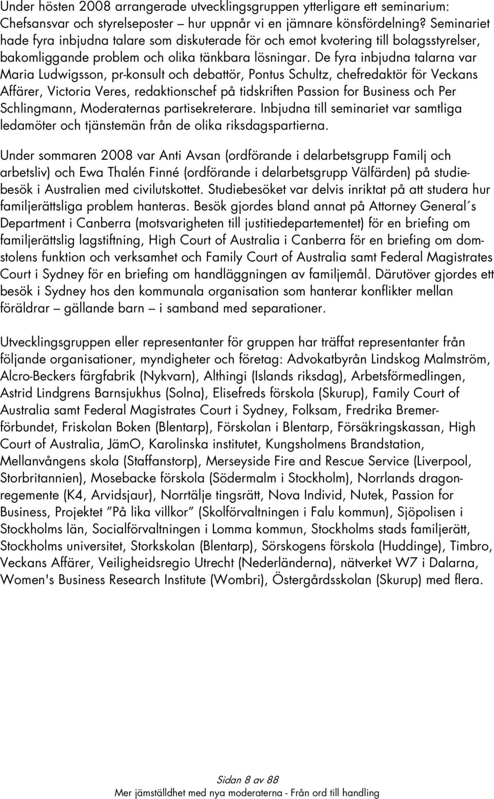 De fyra inbjudna talarna var Maria Ludwigsson, pr-konsult och debattör, Pontus Schultz, chefredaktör för Veckans Affärer, Victoria Veres, redaktionschef på tidskriften Passion for Business och Per