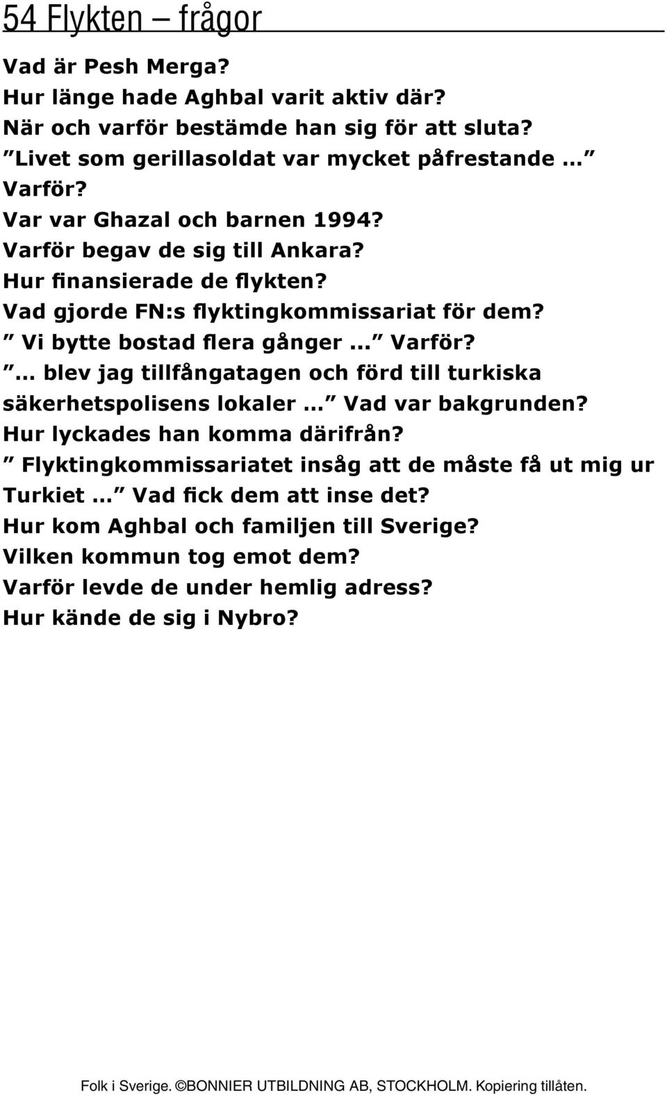 Hur lyckades han komma därifrån? Flyktingkommissariatet insåg att de måste få ut mig ur Turkiet Vad fick dem att inse det? Hur kom Aghbal och familjen till Sverige?