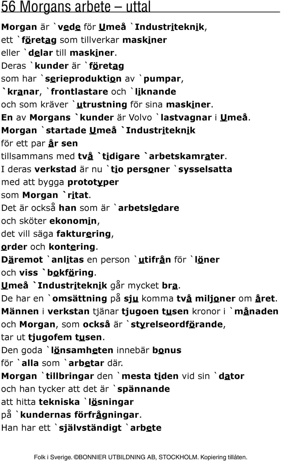 Morgan `startade Umeå `Industriteknik för ett par år sen tillsammans med två `tidigare `arbetskamrater. I deras verkstad är nu `tio personer `sysselsatta med att bygga prototyper som Morgan `ritat.